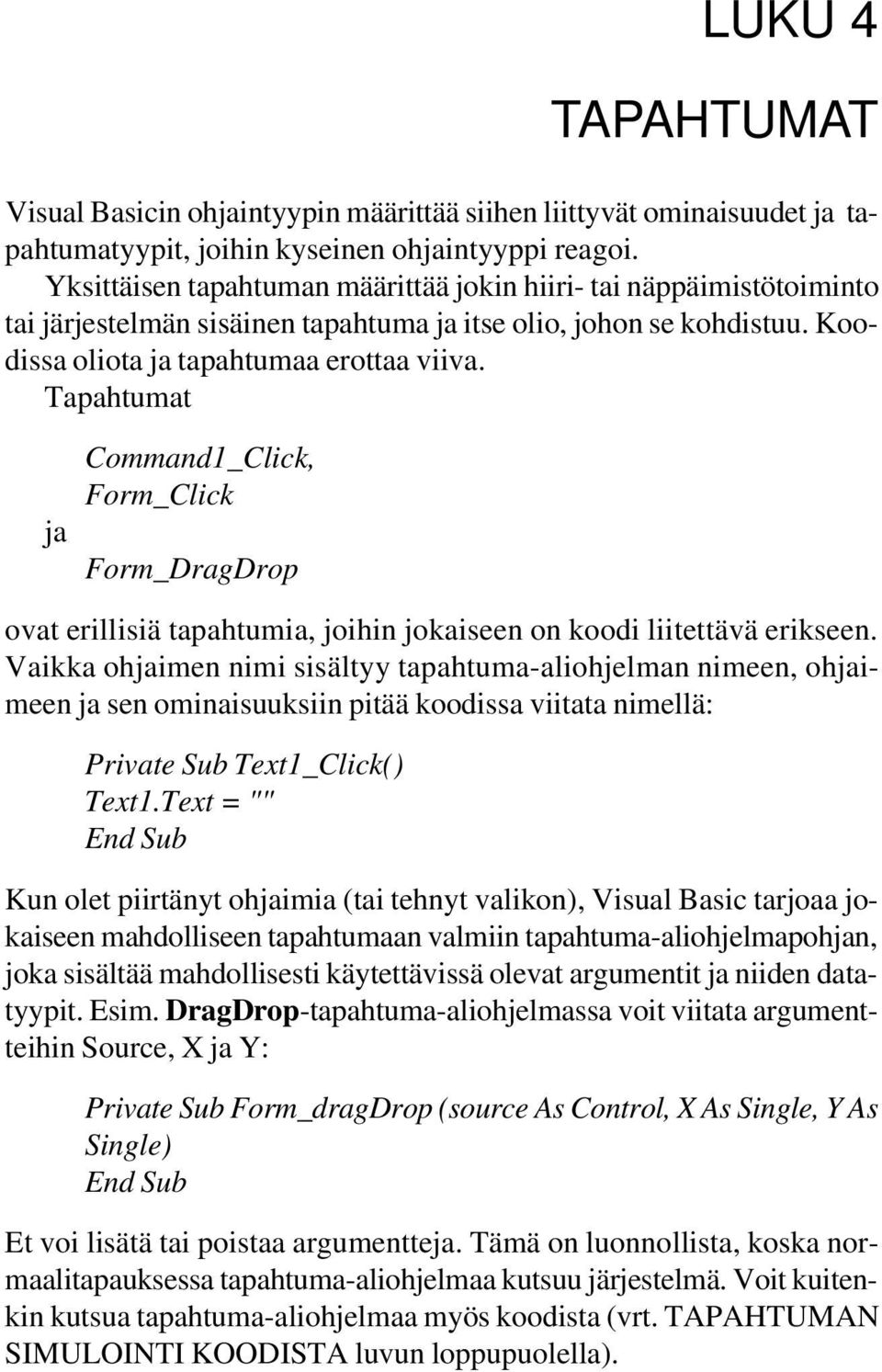 Tapahtumat ja Command1_Click, Form_Click Form_DragDrop ovat erillisiä tapahtumia, joihin jokaiseen on koodi liitettävä erikseen.