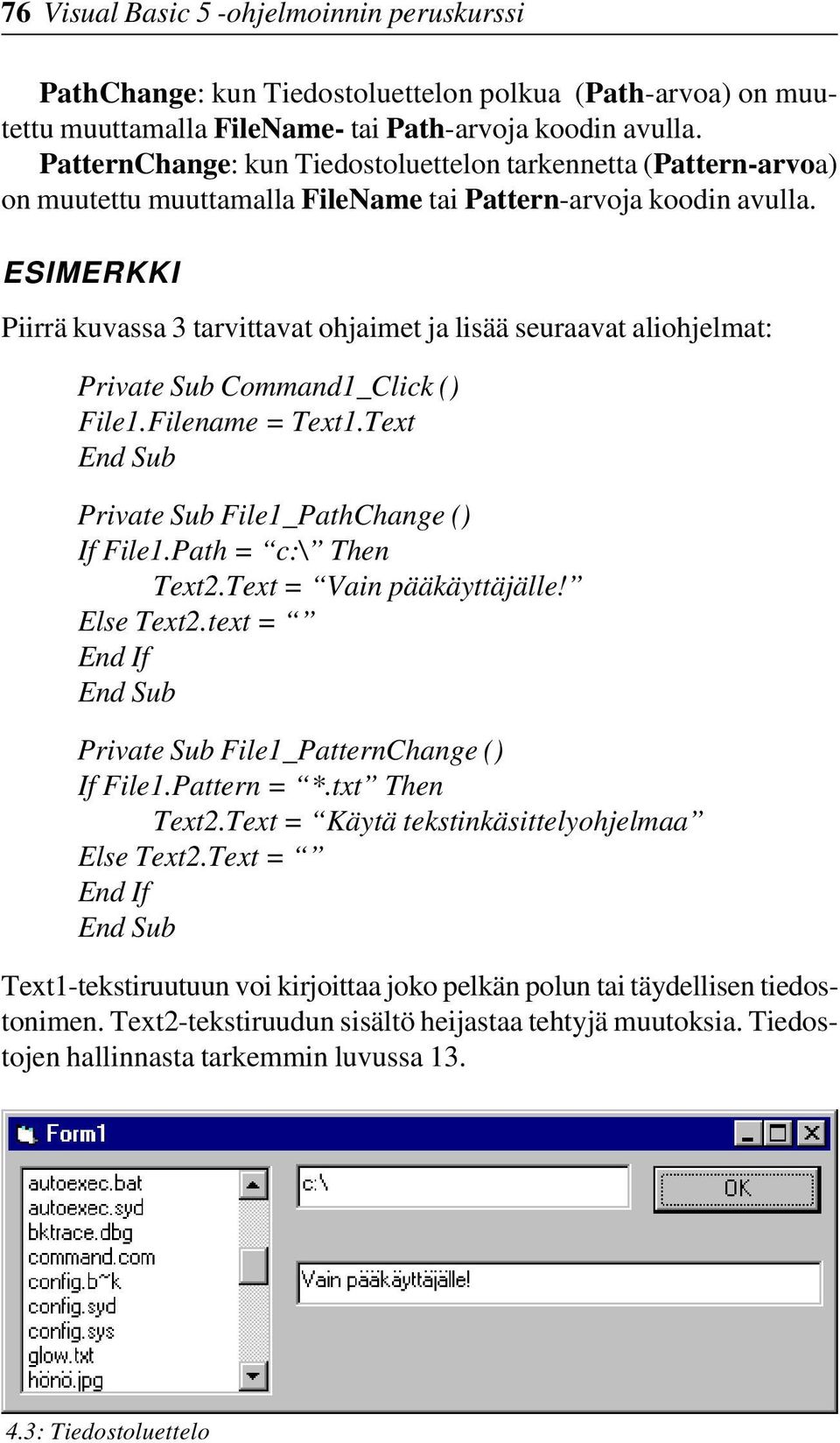 ESIMERKKI Piirrä kuvassa 3 tarvittavat ohjaimet ja lisää seuraavat aliohjelmat: Private Sub Command1_Click () File1.Filename = Text1.Text Private Sub File1_PathChange () If File1.
