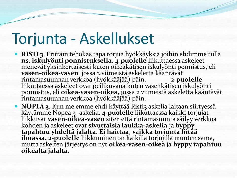 päin. 2-puolelle liikuttaessa askeleet ovat peilikuvana kuten vasenkätisen iskulyönti ponnistus, eli oikea-vasen-oikea, jossa 2 viimeistä askeletta kääntävät rintamasuunnan verkkoa (hyökkääjää) päin.