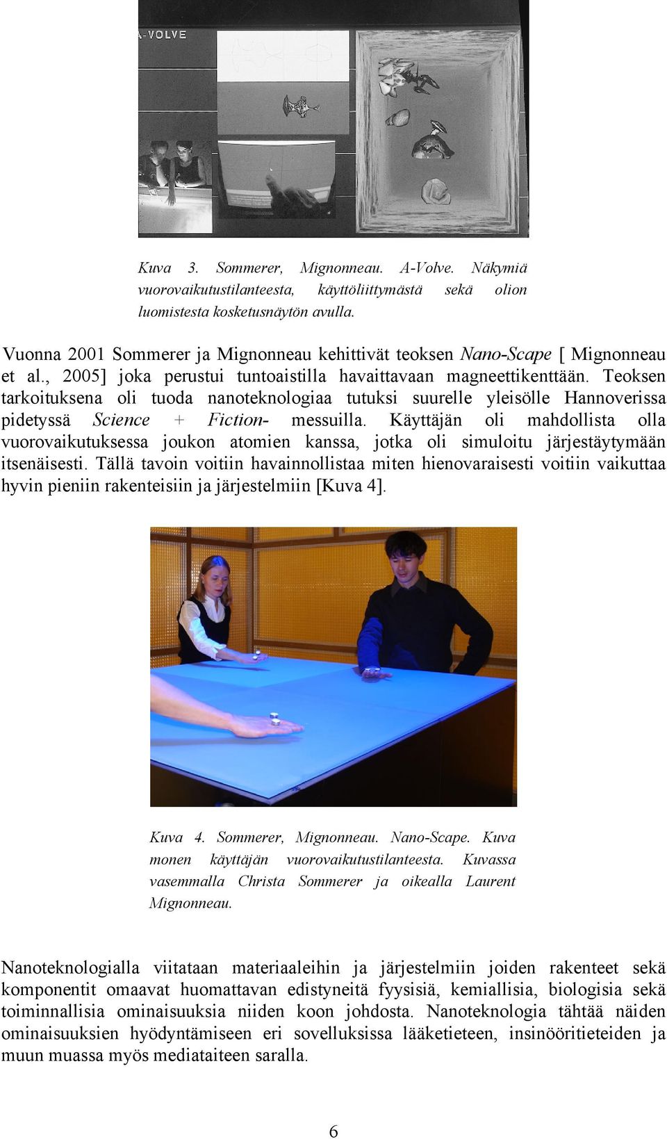 Teoksen tarkoituksena oli tuoda nanoteknologiaa tutuksi suurelle yleisölle Hannoverissa pidetyssä Science + Fiction- messuilla.