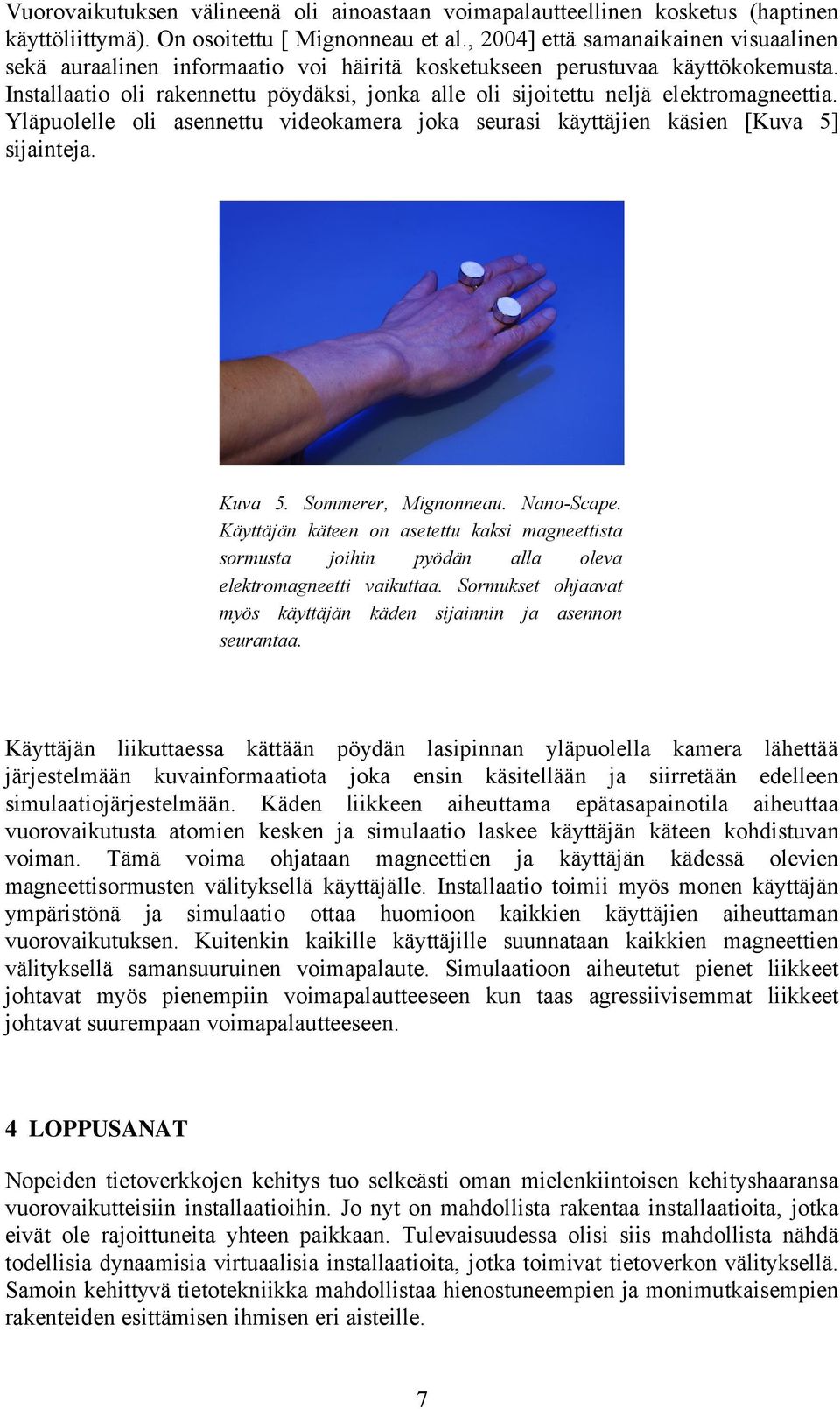 Installaatio oli rakennettu pöydäksi, jonka alle oli sijoitettu neljä elektromagneettia. Yläpuolelle oli asennettu videokamera joka seurasi käyttäjien käsien [Kuva 5] sijainteja. Kuva 5.