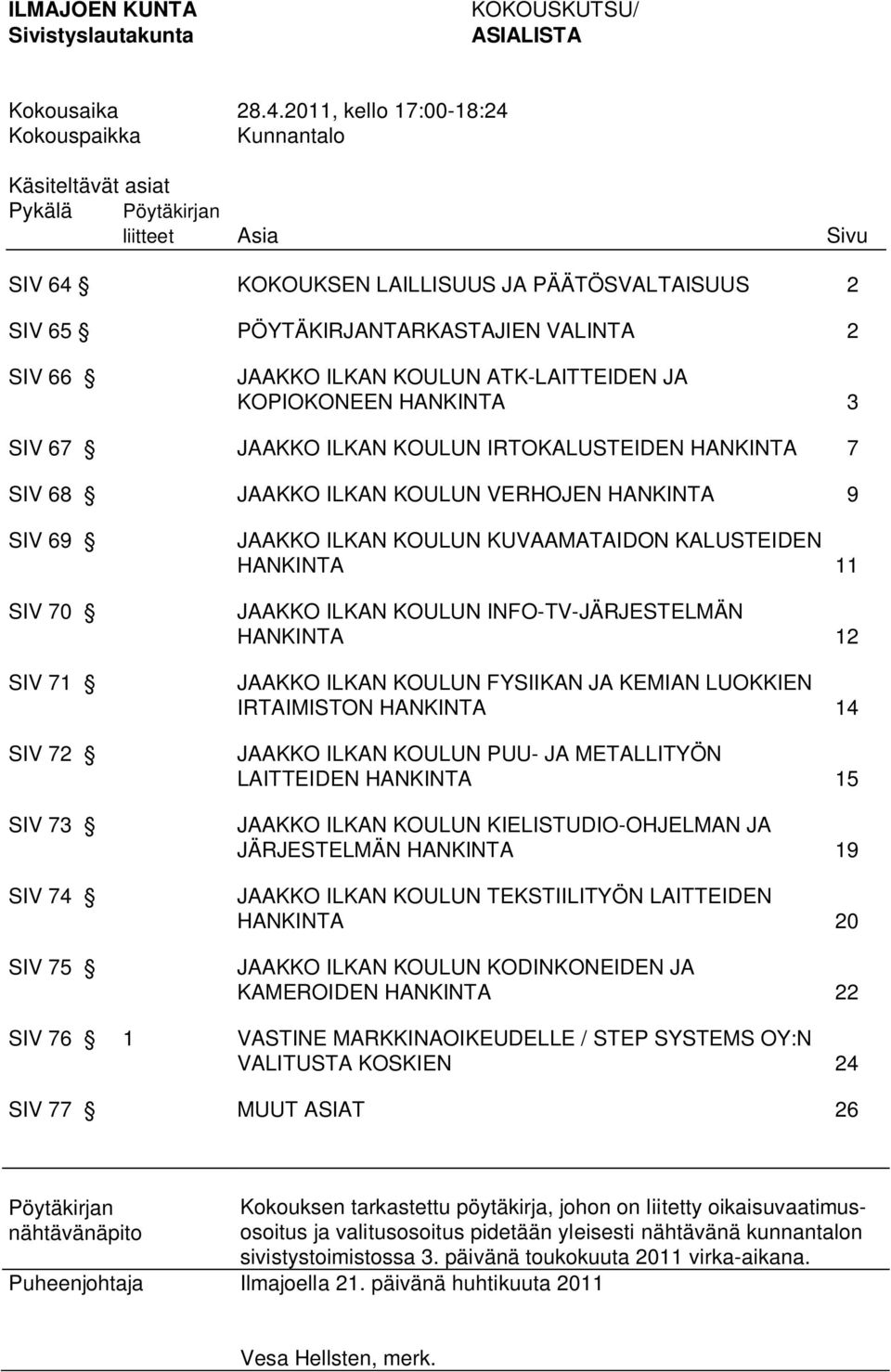 66 JAAKKO ILKAN KOULUN ATK-LAITTEIDEN JA KOPIOKONEEN HANKINTA 3 SIV 67 JAAKKO ILKAN KOULUN IRTOKALUSTEIDEN HANKINTA 7 SIV 68 JAAKKO ILKAN KOULUN VERHOJEN HANKINTA 9 SIV 69 SIV 70 SIV 71 SIV 72 SIV 73