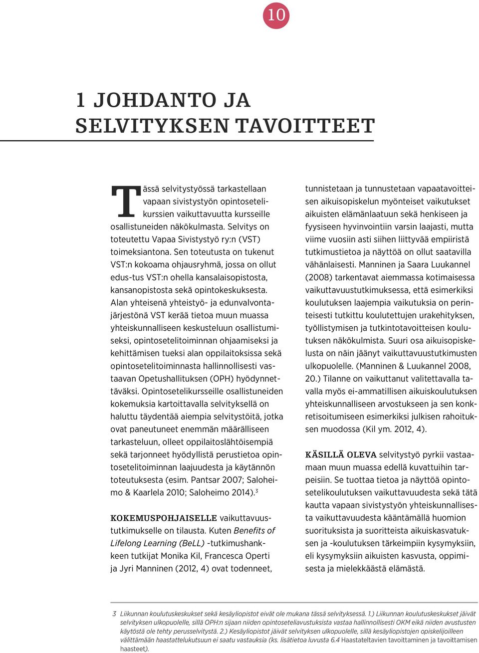 Sen toteutusta on tukenut VST:n kokoama ohjausryhmä, jossa on ollut edus-tus VST:n ohella kansalaisopistosta, kansanopistosta sekä opintokeskuksesta.