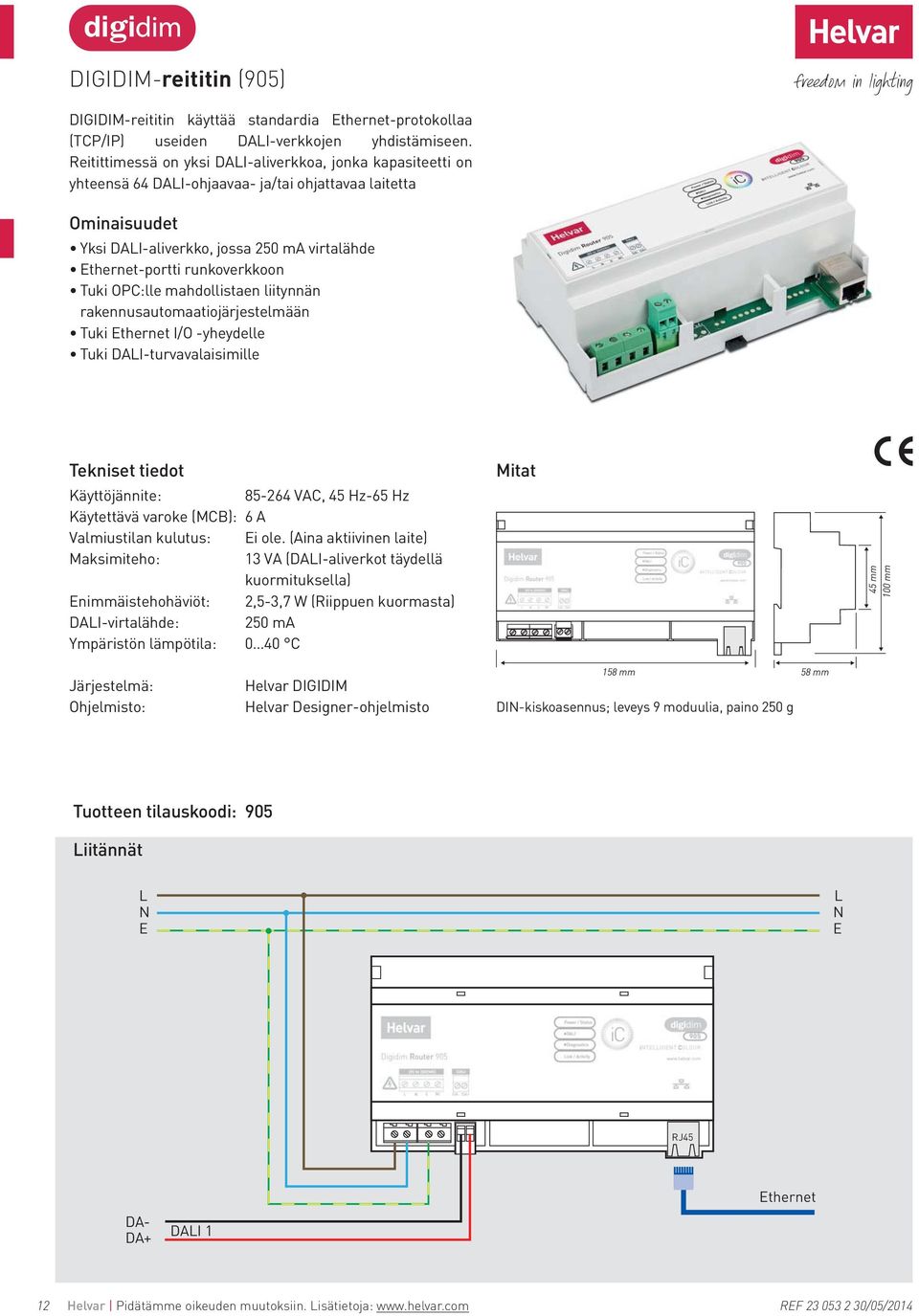 Tuki OPC:lle mahdollistaen liitynnän rakennusautomaatiojärjestelmään Tuki Ethernet I/O -yheydelle Tuki DAI-turvavalaisimille Tekniset tiedot Käyttöjännite: 85-264 VAC, 45 Hz-65 Hz Käytettävä varoke