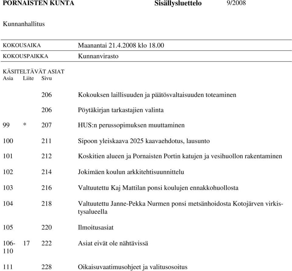 perussopimuksen muuttaminen 100 211 Sipoon yleiskaava 2025 kaavaehdotus, lausunto 101 212 Koskitien alueen ja Pornaisten Portin katujen ja vesihuollon rakentaminen 102 214 Jokimäen