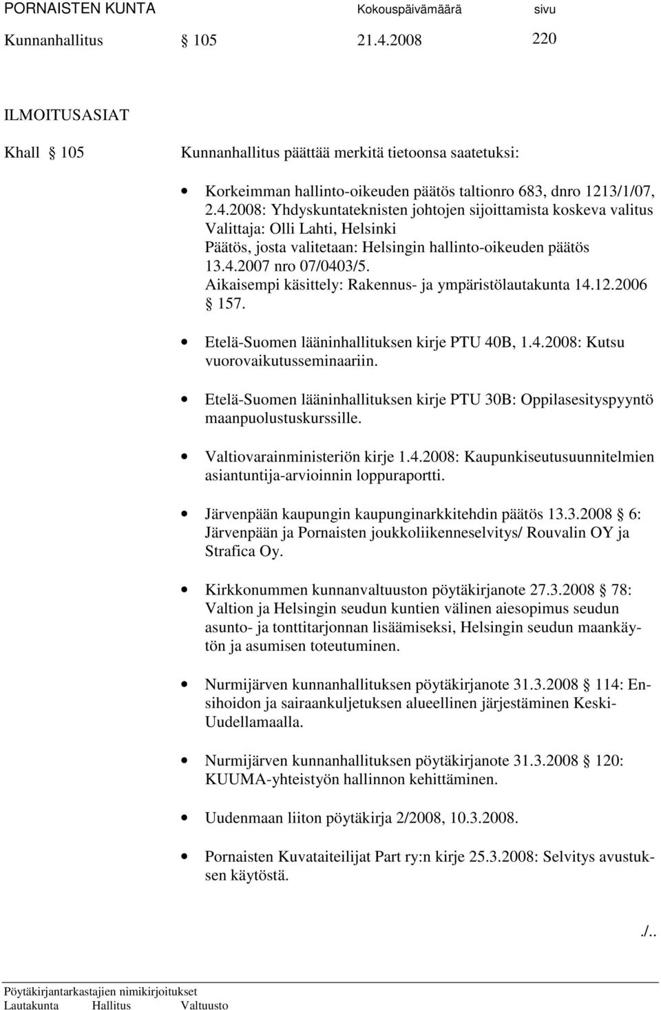 Etelä-Suomen lääninhallituksen kirje PTU 30B: Oppilasesityspyyntö maanpuolustuskurssille. Valtiovarainministeriön kirje 1.4.2008: Kaupunkiseutusuunnitelmien asiantuntija-arvioinnin loppuraportti.