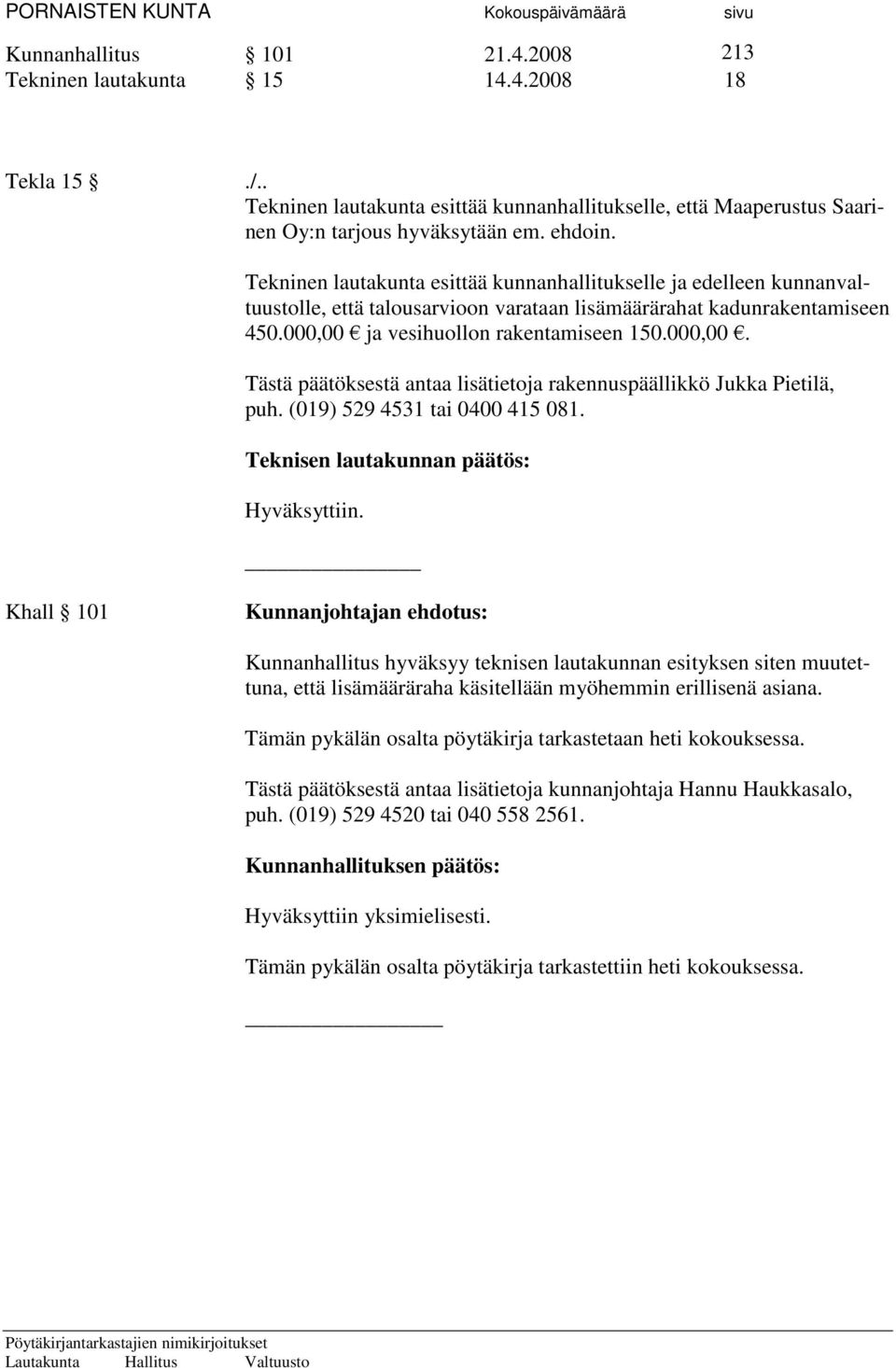 ja vesihuollon rakentamiseen 150.000,00. Tästä päätöksestä antaa lisätietoja rakennuspäällikkö Jukka Pietilä, puh. (019) 529 4531 tai 0400 415 081. Teknisen lautakunnan päätös: Hyväksyttiin.