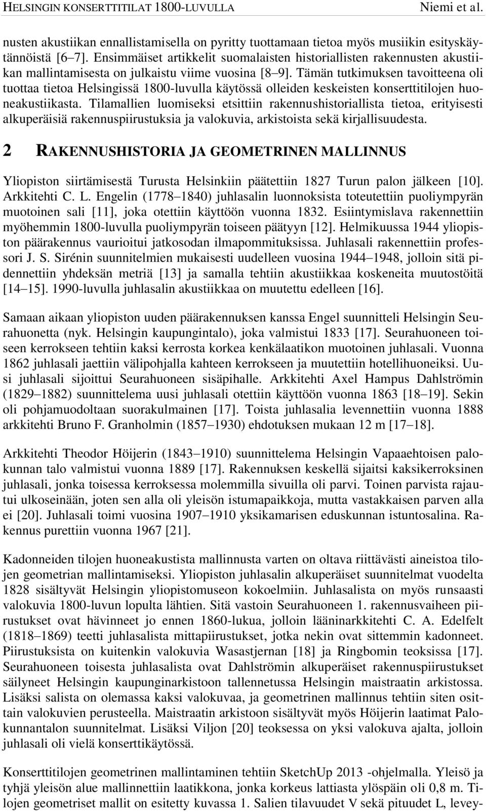 Tämän tutkimuksen tavoitteena oli tuottaa tietoa Helsingissä 1800-luvulla käytössä olleiden keskeisten konserttitilojen huoneakustiikasta.