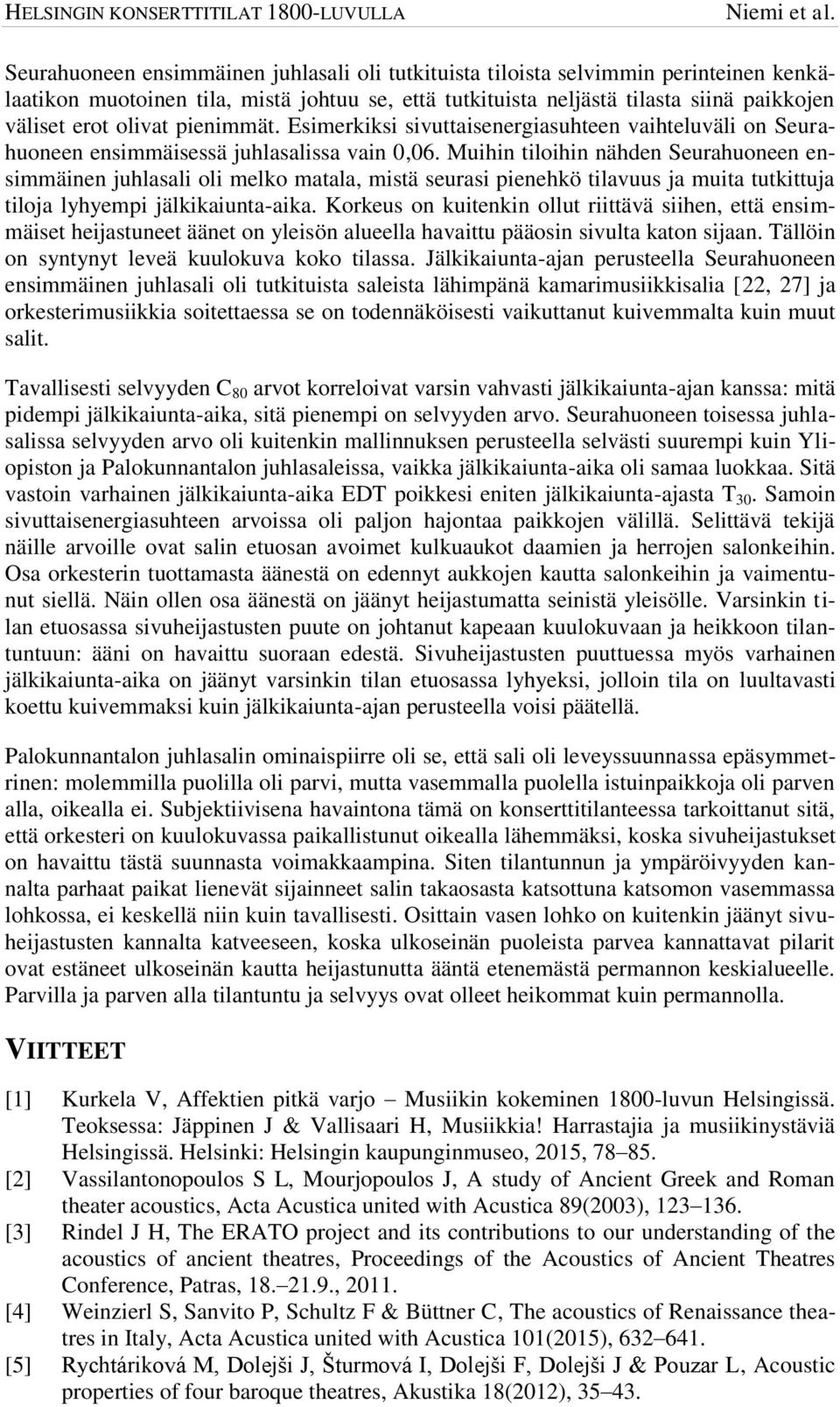 Muihin tiloihin nähden Seurahuoneen ensimmäinen juhlasali oli melko matala, mistä seurasi pienehkö tilavuus ja muita tutkittuja tiloja lyhyempi jälkikaiunta-aika.