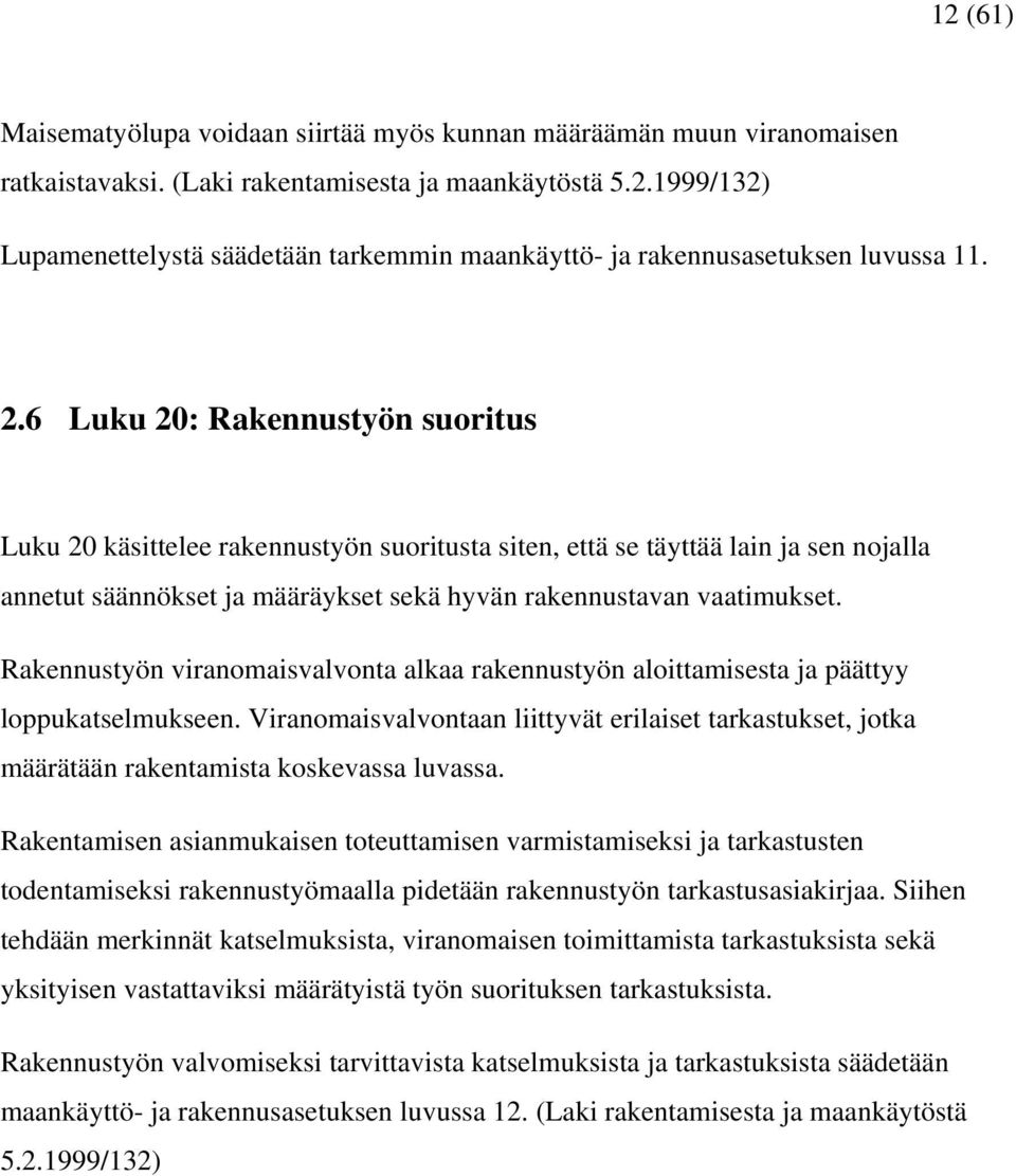 Rakennustyön viranomaisvalvonta alkaa rakennustyön aloittamisesta ja päättyy loppukatselmukseen. Viranomaisvalvontaan liittyvät erilaiset tarkastukset, jotka määrätään rakentamista koskevassa luvassa.