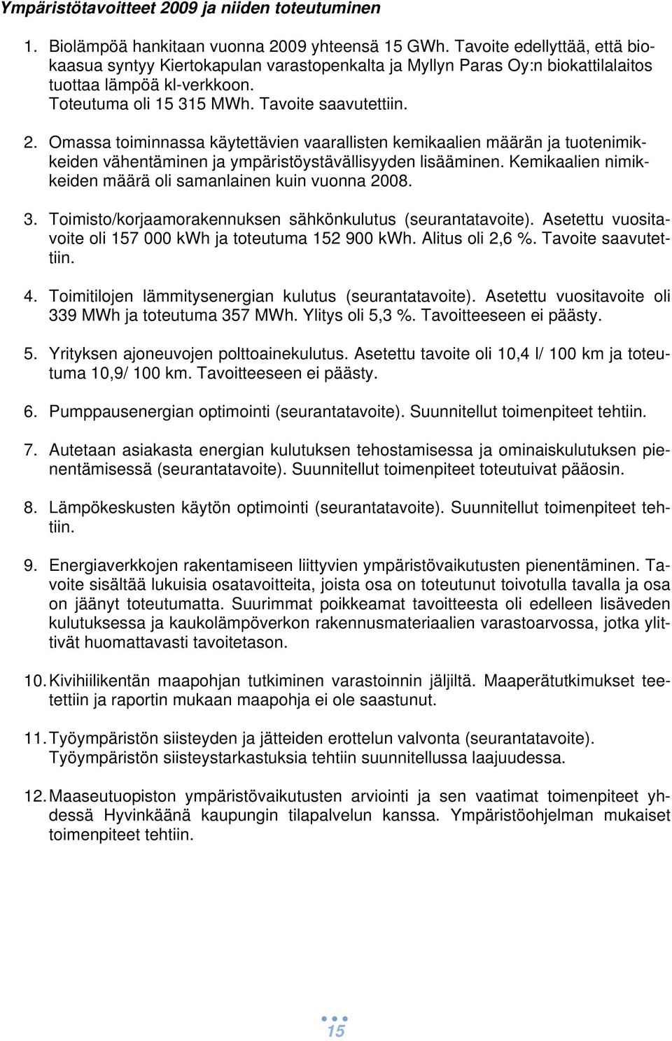 Omassa toiminnassa käytettävien vaarallisten kemikaalien määrän ja tuotenimikkeiden vähentäminen ja ympäristöystävällisyyden lisääminen. Kemikaalien nimikkeiden määrä oli samanlainen kuin vuonna 2008.