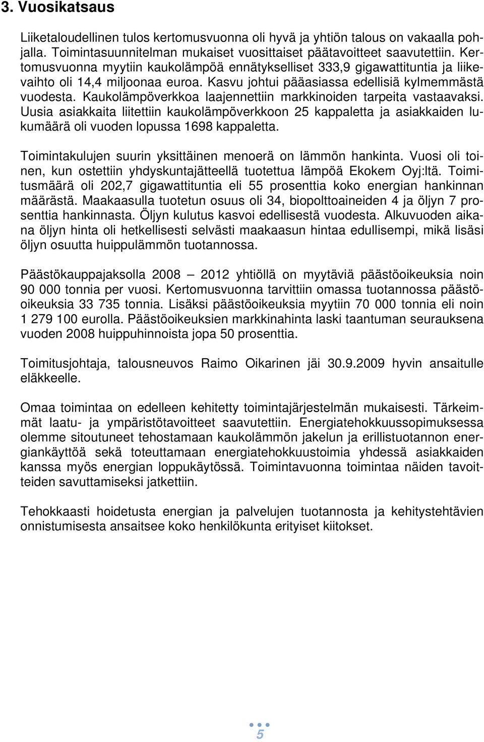 Kaukolämpöverkkoa laajennettiin markkinoiden tarpeita vastaavaksi. Uusia asiakkaita liitettiin kaukolämpöverkkoon 25 kappaletta ja asiakkaiden lukumäärä oli vuoden lopussa 1698 kappaletta.