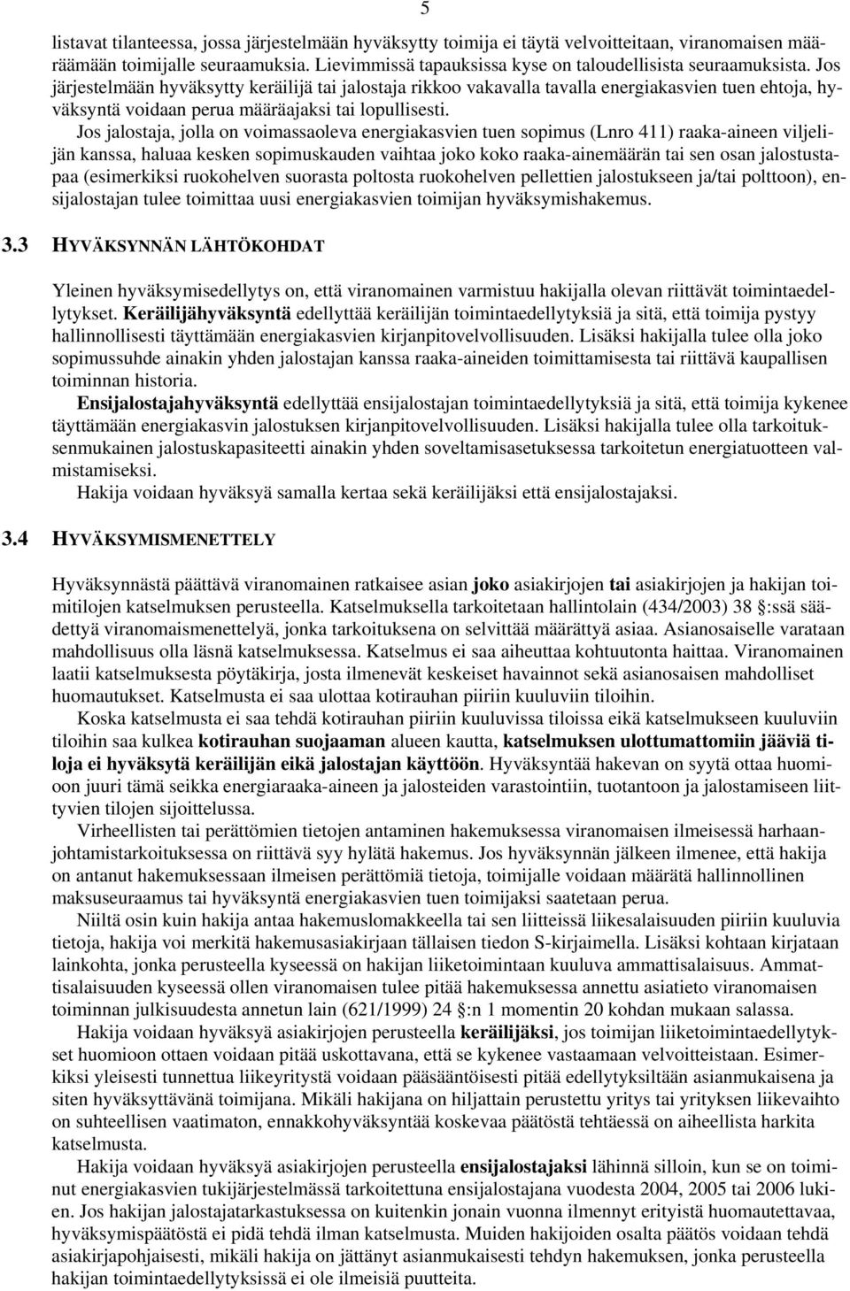 Jos jalostaja, jolla on voimassaoleva energiakasvien tuen sopimus (Lnro 411) raaka-aineen viljelijän kanssa, haluaa kesken sopimuskauden vaihtaa joko koko raaka-ainemäärän tai sen osan jalostustapaa