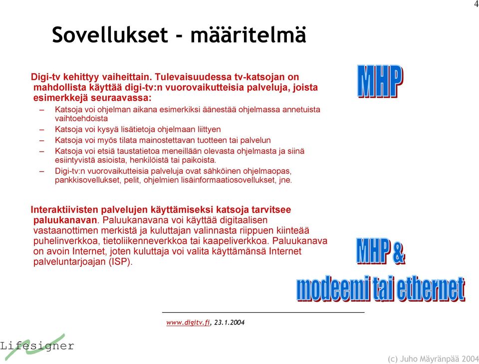 vaihtoehdoista Katsoja voi kysyä lisätietoja ohjelmaan liittyen Katsoja voi myös tilata mainostettavan tuotteen tai palvelun Katsoja voi etsiä taustatietoa meneillään olevasta ohjelmasta ja siinä