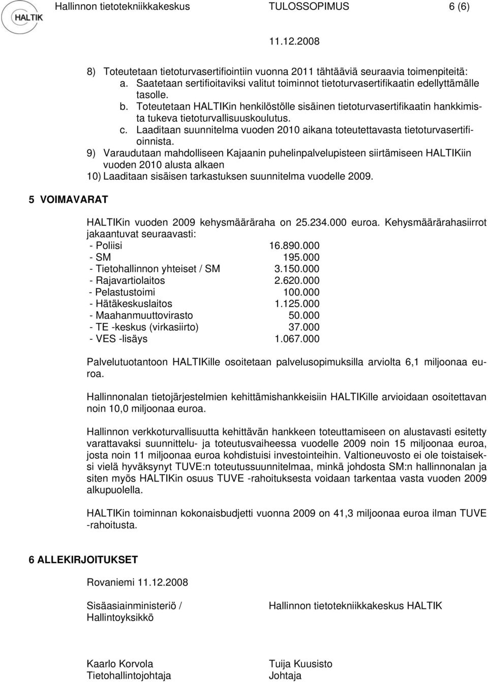 Toteutetaan HALTIKin henkilöstölle sisäinen tietoturvasertifikaatin hankkimista tukeva tietoturvallisuuskoulutus. c. Laaditaan suunnitelma vuoden 2010 aikana toteutettavasta tietoturvasertifioinnista.