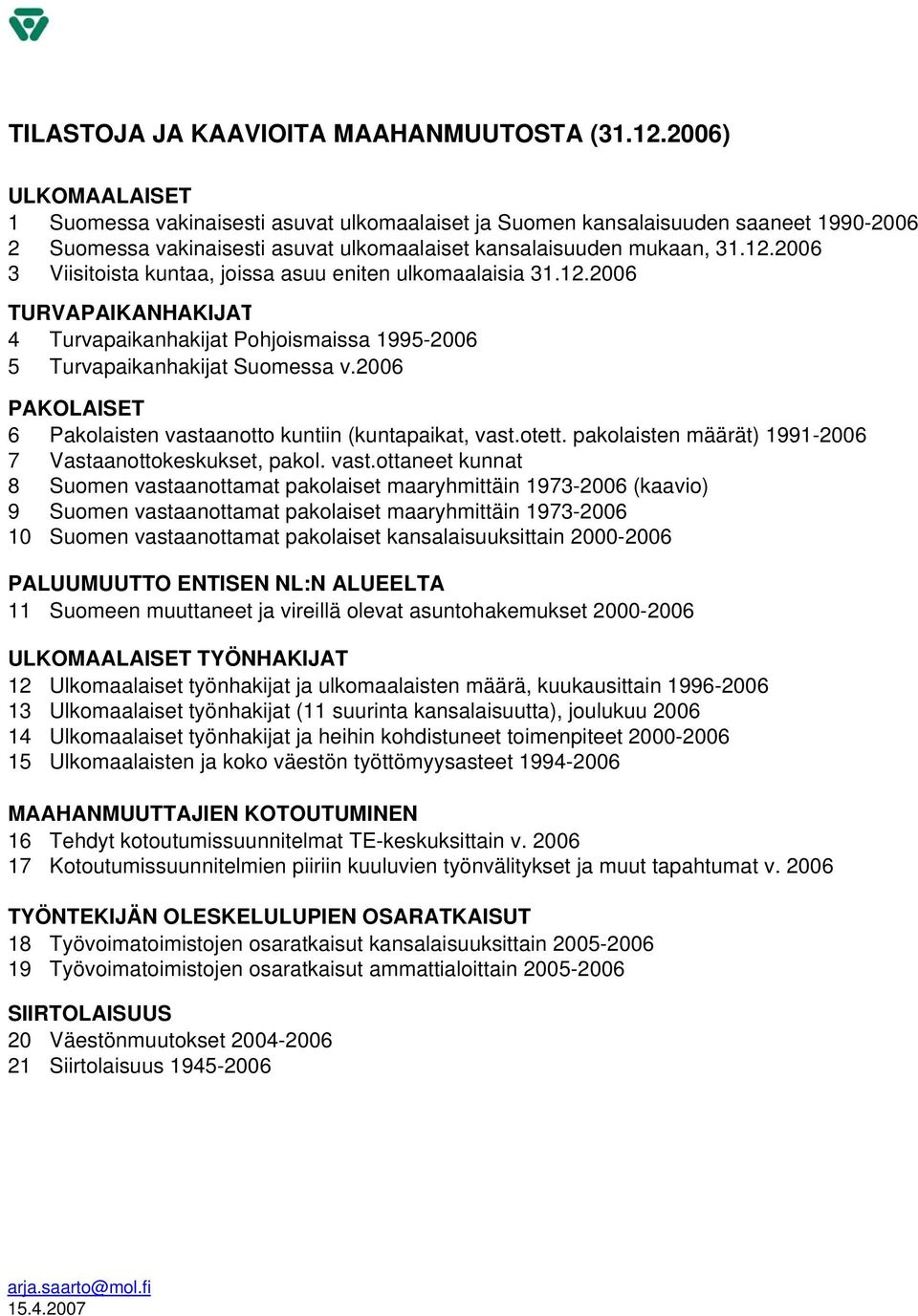 26 3 Viisitoista kuntaa, joissa asuu eniten ulkomaalaisia 31.12.26 TURVAPAIKANHAKIJAT 4 Turvapaikanhakijat Pohjoismaissa 1995-26 5 Turvapaikanhakijat Suomessa v.