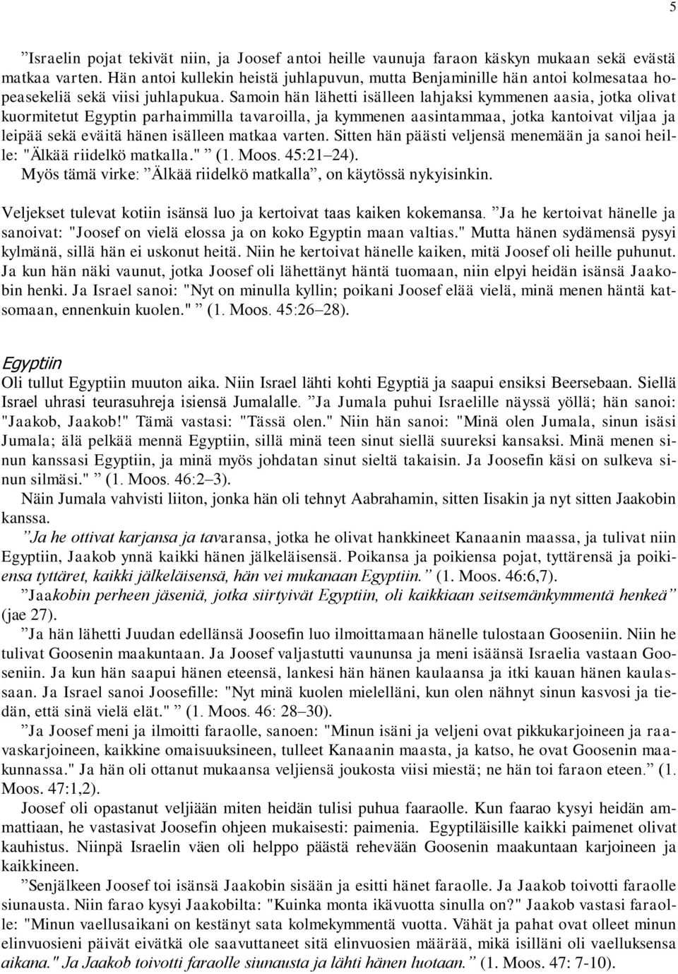 Samoin hän lähetti isälleen lahjaksi kymmenen aasia, jotka olivat kuormitetut Egyptin parhaimmilla tavaroilla, ja kymmenen aasintammaa, jotka kantoivat viljaa ja leipää sekä eväitä hänen isälleen