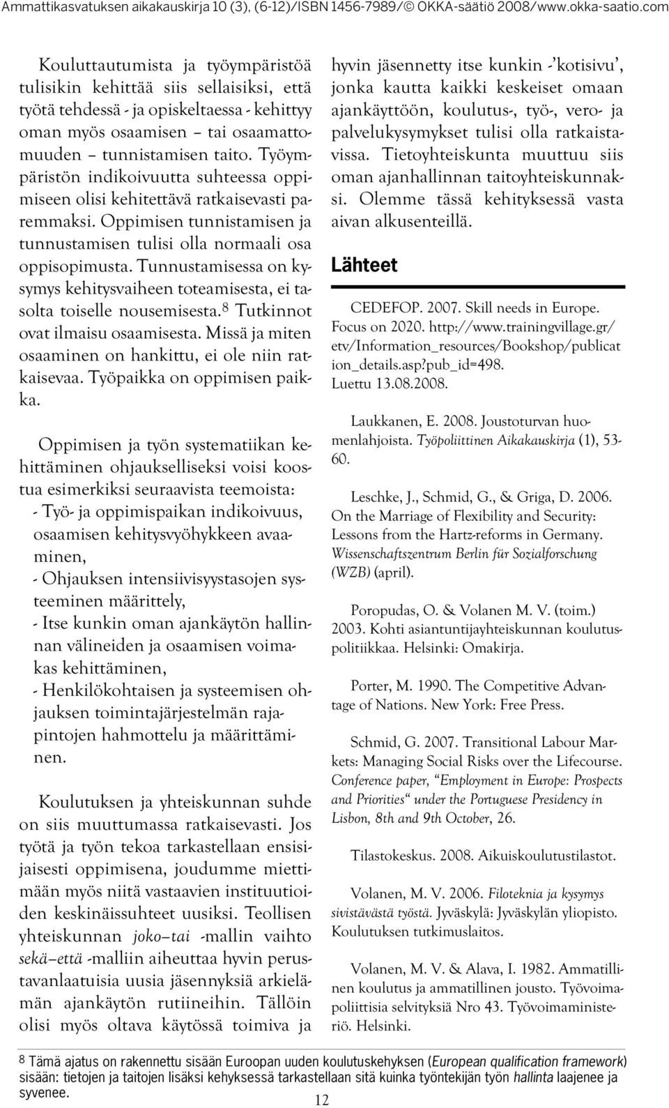 Tunnustamisessa on kysymys kehitysvaiheen toteamisesta, ei tasolta toiselle nousemisesta. 8 Tutkinnot ovat ilmaisu osaamisesta. Missä ja miten osaaminen on hankittu, ei ole niin ratkaisevaa.