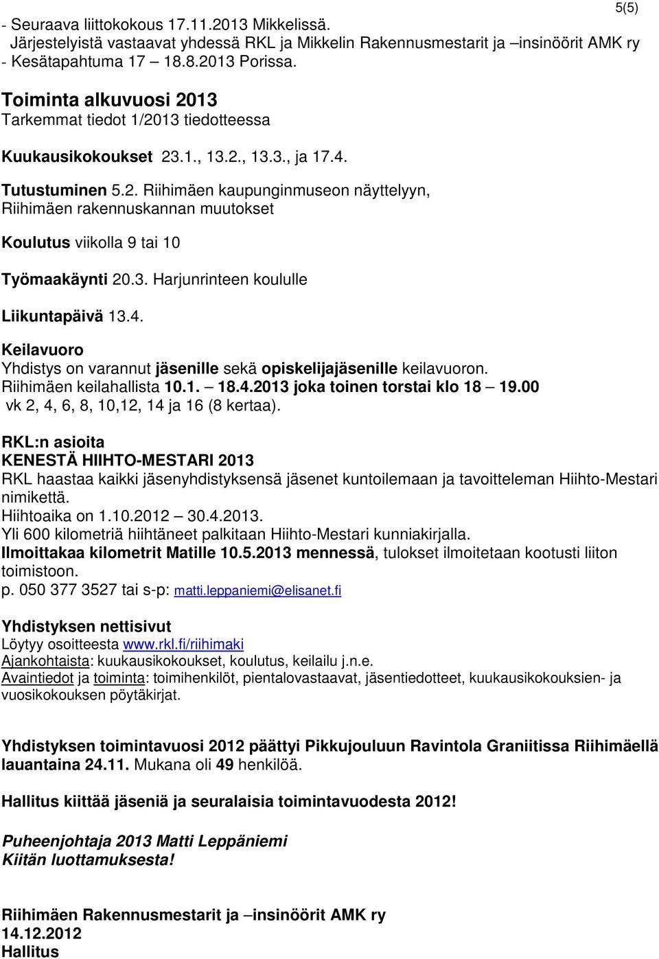 3. Harjunrinteen koululle Liikuntapäivä 13.4. Keilavuoro Yhdistys on varannut jäsenille sekä opiskelijajäsenille keilavuoron. Riihimäen keilahallista 10.1. 18.4.2013 joka toinen torstai klo 18 19.