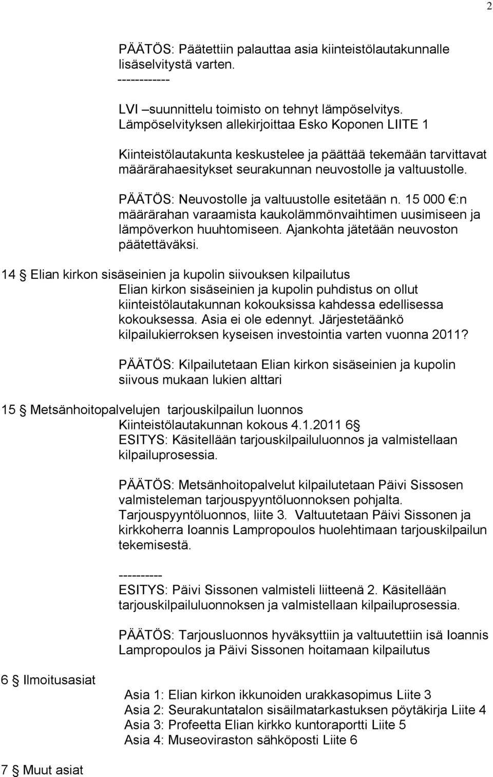 PÄÄTÖS: Neuvostolle ja valtuustolle esitetään n. 15 000 :n määrärahan varaamista kaukolämmönvaihtimen uusimiseen ja lämpöverkon huuhtomiseen. Ajankohta jätetään neuvoston päätettäväksi.