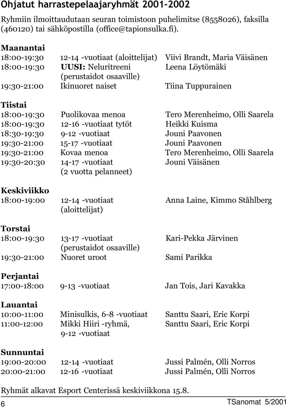 Puolikovaa menoa Tero Merenheimo, Olli Saarela 8:-9:3-6 -vuotiaat tytöt Heikki Kuisma 8:3-9:3 9- -vuotiaat Jouni Paavonen 9:3-: 5-7 -vuotiaat Jouni Paavonen 9:3-: Kovaa menoa Tero Merenheimo, Olli