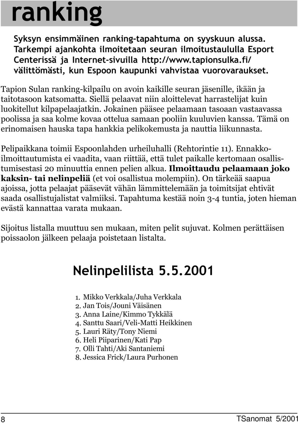 Siellä pelaavat niin aloittelevat harrastelijat kuin luokitellut kilpapelaajatkin. Jokainen pääsee pelaamaan tasoaan vastaavassa poolissa ja saa kolme kovaa ottelua samaan pooliin kuuluvien kanssa.