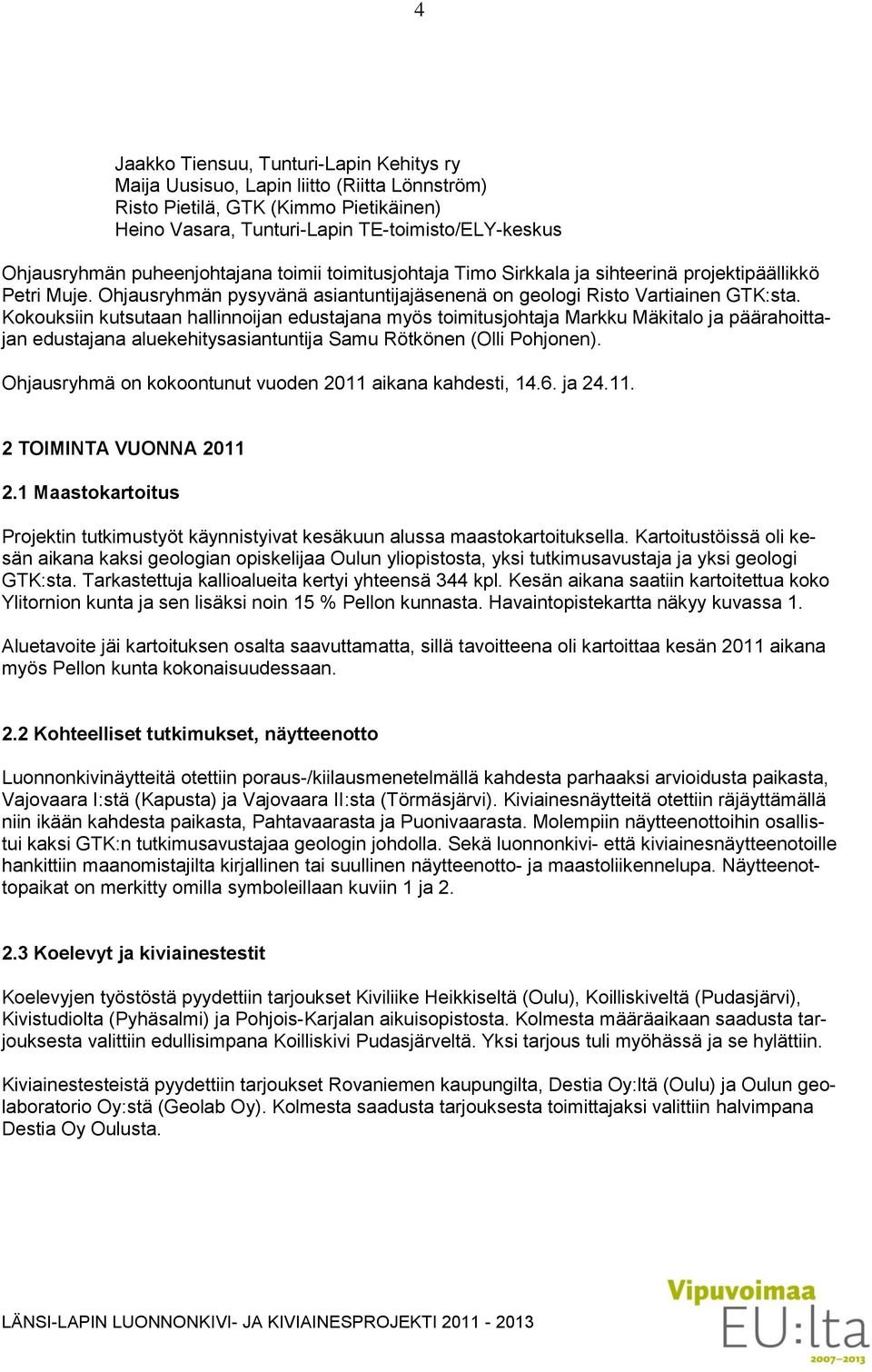 Kokouksiin kutsutaan hallinnoijan edustajana myös toimitusjohtaja Markku Mäkitalo ja päärahoittajan edustajana aluekehitysasiantuntija Samu Rötkönen (Olli Pohjonen).