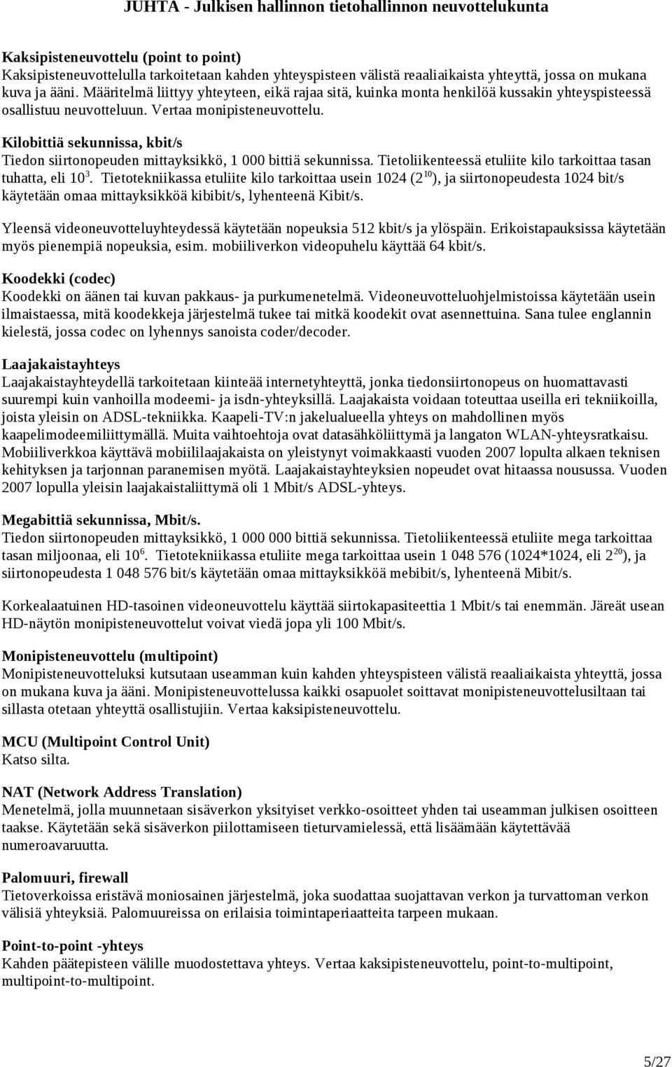 Kilobittiä sekunnissa, kbit/s Tiedon siirtonopeuden mittayksikkö, 1 000 bittiä sekunnissa. Tietoliikenteessä etuliite kilo tarkoittaa tasan tuhatta, eli 10 3.