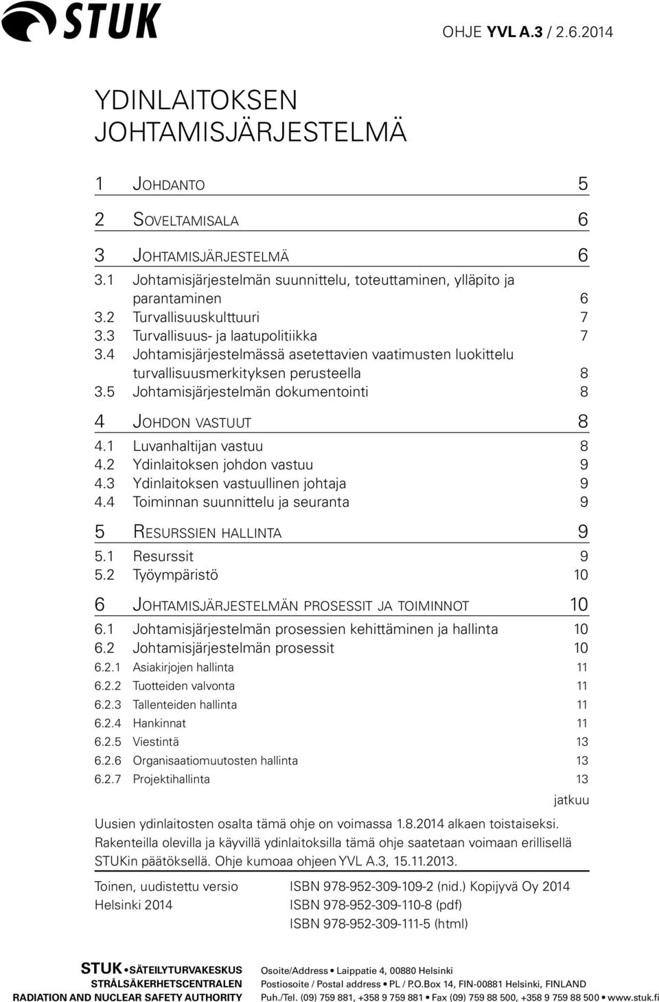 1 Luvanhaltijan vastuu 8 4.2 Ydinlaitoksen johdon vastuu 9 4.3 Ydinlaitoksen vastuullinen johtaja 9 4.4 Toiminnan suunnittelu ja seuranta 9 5 Resurssien hallinta 9 5.1 Resurssit 9 5.