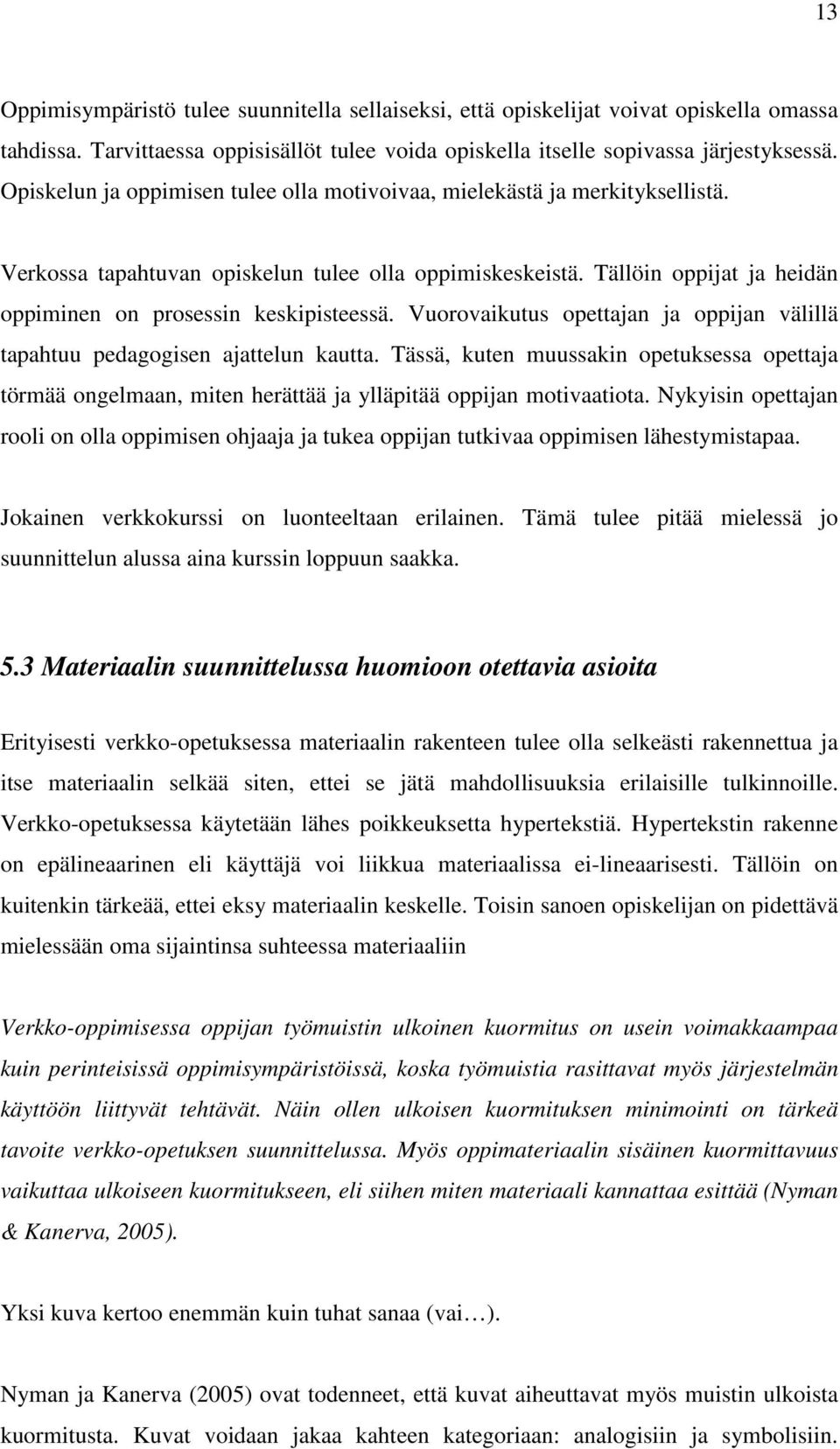 Tällöin oppijat ja heidän oppiminen on prosessin keskipisteessä. Vuorovaikutus opettajan ja oppijan välillä tapahtuu pedagogisen ajattelun kautta.