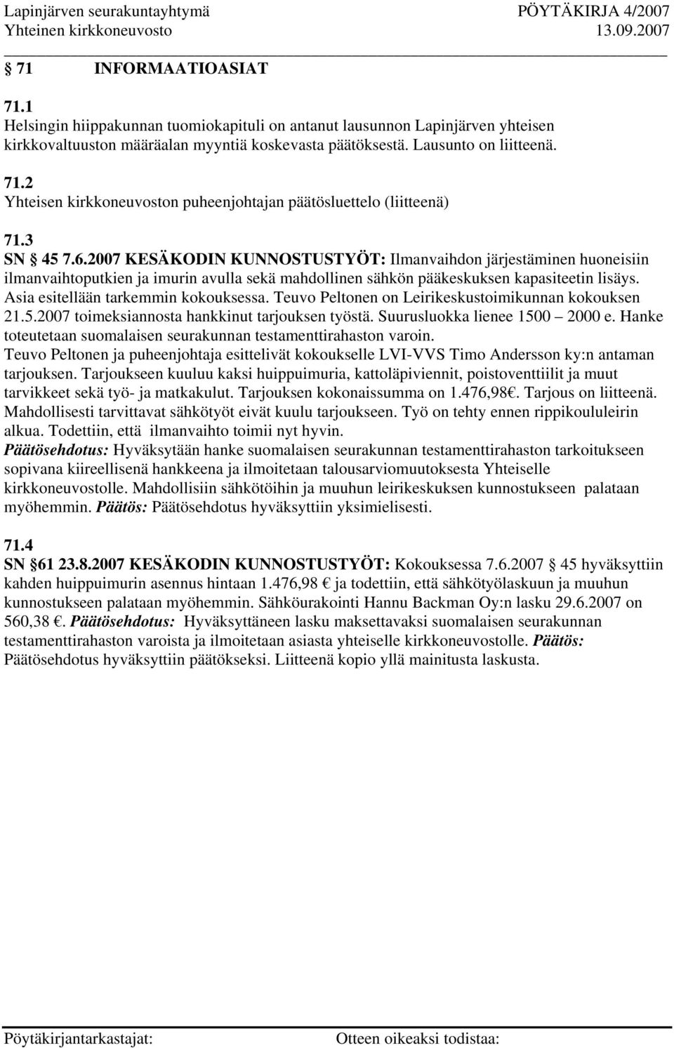 Asia esitellään tarkemmin kokouksessa. Teuvo Peltonen on Leirikeskustoimikunnan kokouksen 21.5.2007 toimeksiannosta hankkinut tarjouksen työstä. Suurusluokka lienee 1500 2000 e.