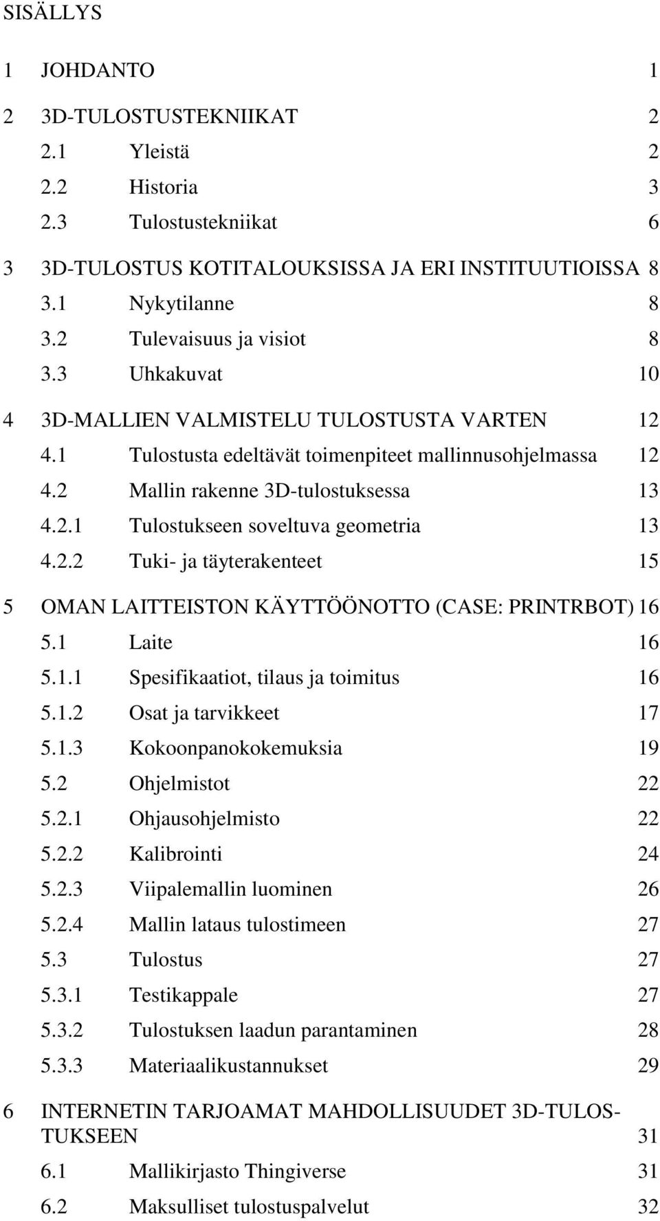 2.2 Tuki- ja täyterakenteet 15 5 OMAN LAITTEISTON KÄYTTÖÖNOTTO (CASE: PRINTRBOT) 16 5.1 Laite 16 5.1.1 Spesifikaatiot, tilaus ja toimitus 16 5.1.2 Osat ja tarvikkeet 17 5.1.3 Kokoonpanokokemuksia 19 5.