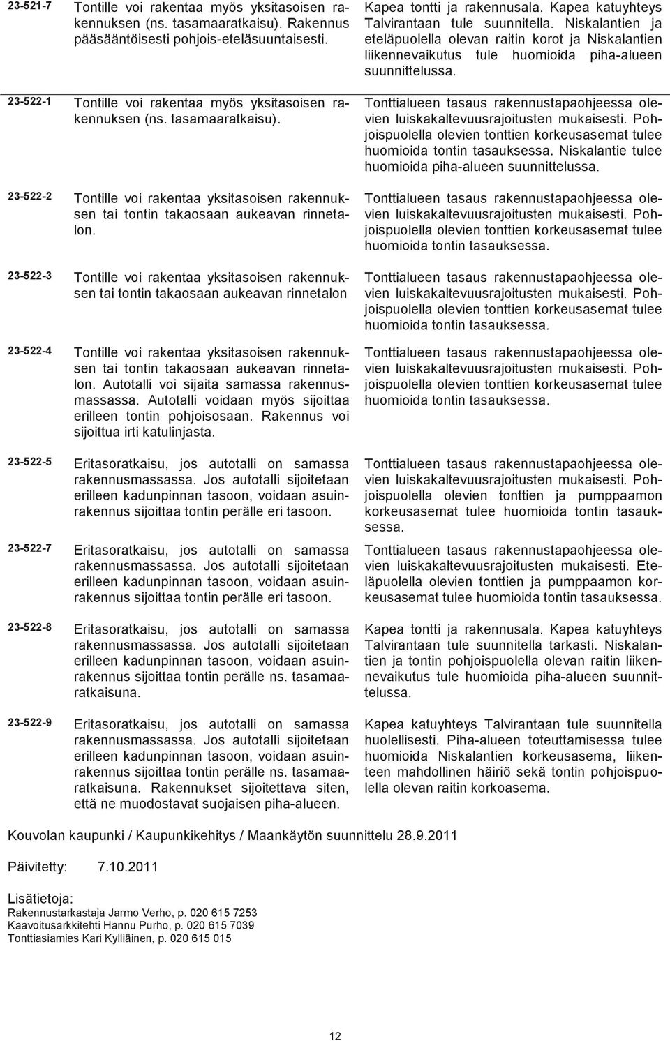 23-522-3 Tontille voi rakentaa yksitasoisen rakennuksen tai tontin takaosaan aukeavan rinnetalon 23-522-4 Tontille voi rakentaa yksitasoisen rakennuksen tai tontin takaosaan aukeavan rinnetalon.