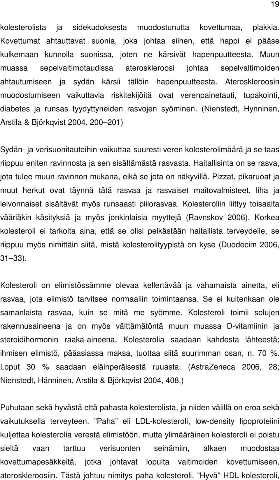 Muun muassa sepelvaltimotaudissa ateroskleroosi johtaa sepelvaltimoiden ahtautumiseen ja sydän kärsii tällöin hapenpuutteesta.