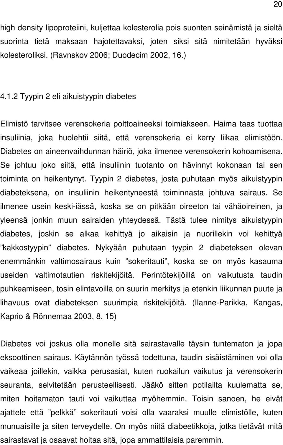 Haima taas tuottaa insuliinia, joka huolehtii siitä, että verensokeria ei kerry liikaa elimistöön. Diabetes on aineenvaihdunnan häiriö, joka ilmenee verensokerin kohoamisena.