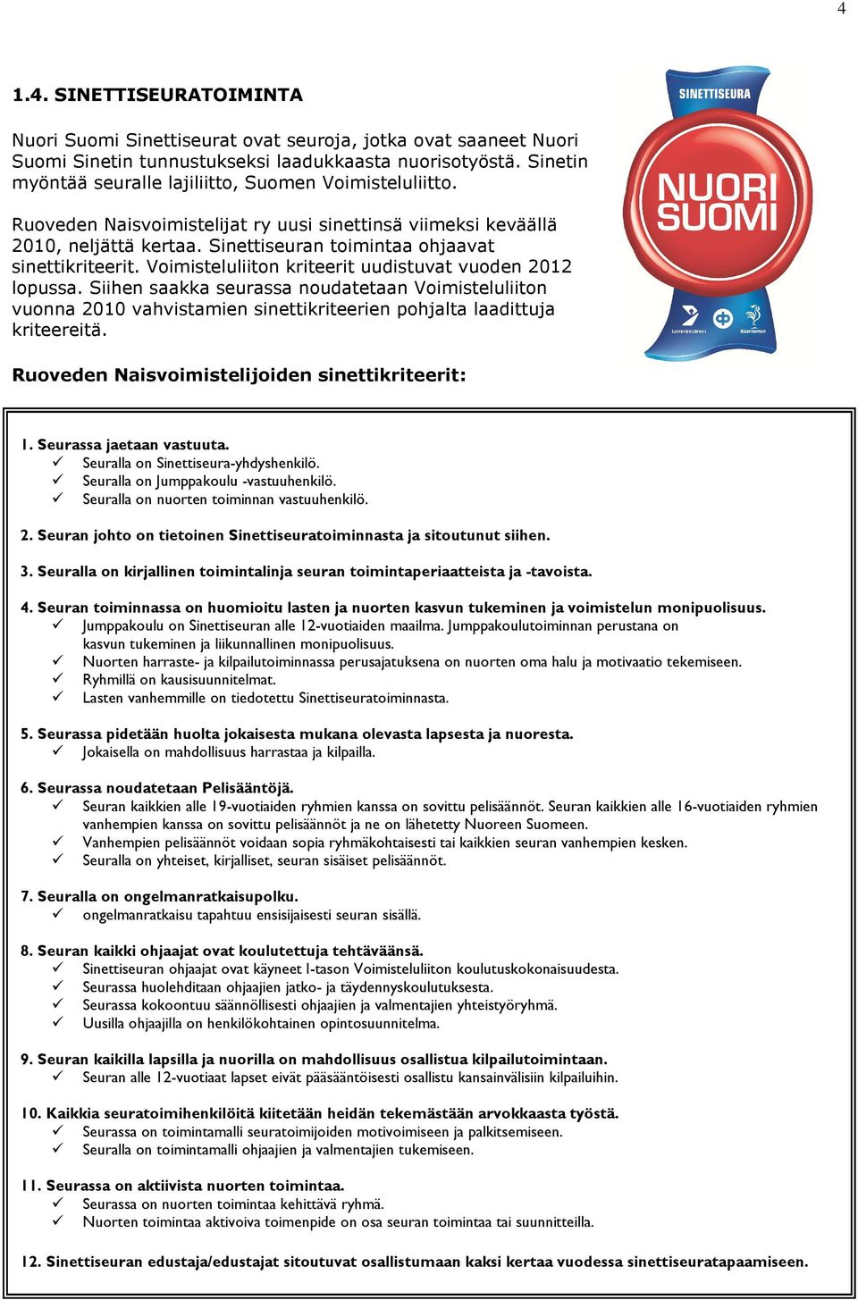 Voimisteluliiton kriteerit uudistuvat vuoden 2012 lopussa. Siihen saakka seurassa noudatetaan Voimisteluliiton vuonna 2010 vahvistamien sinettikriteerien pohjalta laadittuja kriteereitä.