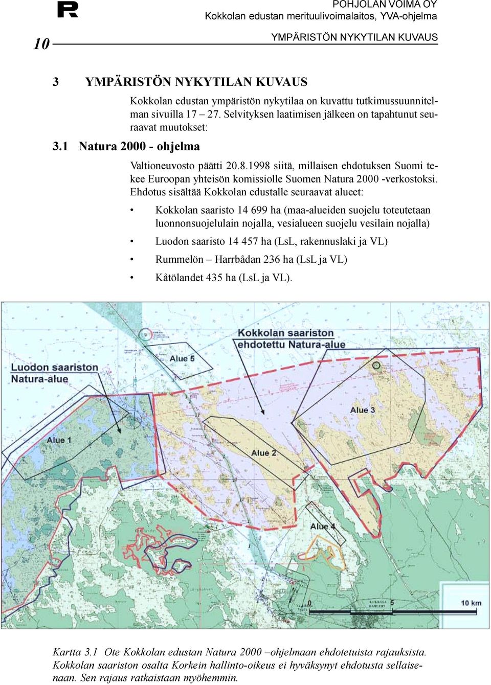 Kokkolan edustalle seuraavat alueet: Kokkolan saaristo 14 699 ha (maa-alueiden suojelu toteutetaan luonnonsuojelulain nojalla, vesialueen suojelu vesilain nojalla) Luodon saaristo 14 457 ha (LsL,