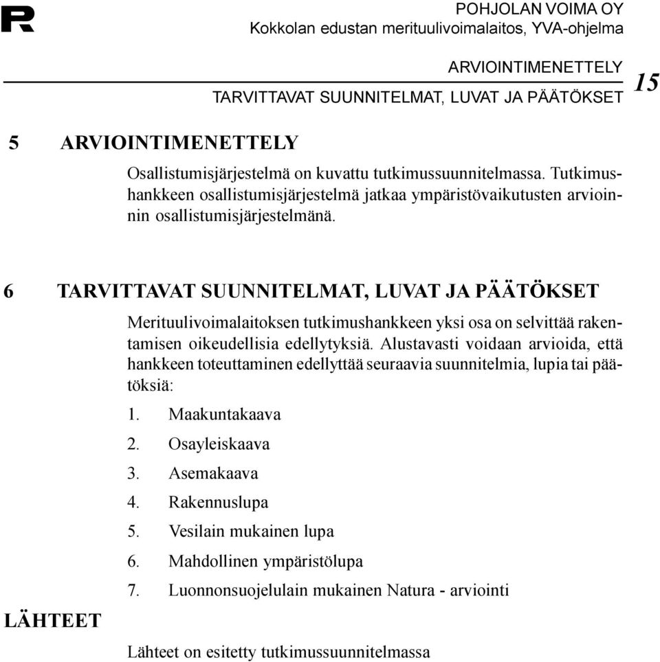 tutkimushankkeen yksi osa on selvittää rakentamisen oikeudellisia edellytyksiä Alustavasti voidaan arvioida, että hankkeen toteuttaminen edellyttää seuraavia suunnitelmia, lupia tai