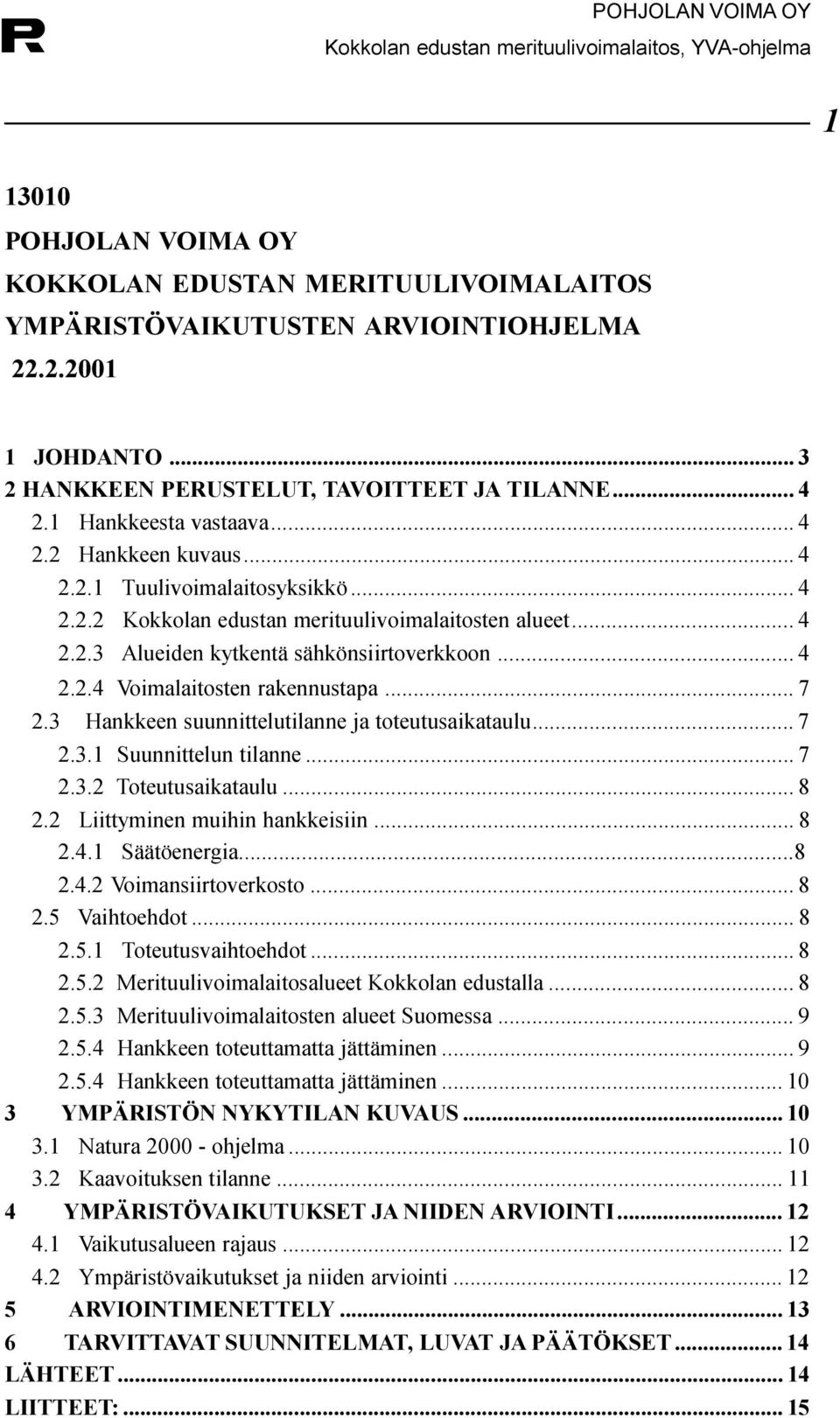 Hankkeen suunnittelutilanne ja toteutusaikataulu 7 2 3 1 Suunnittelun tilanne 7 2 3 2 Toteutusaikataulu 8 2 2 Liittyminen muihin hankkeisiin 8 2 4 1 Säätöenergia 8 2 4 2 Voimansiirtoverkosto 8 2 5