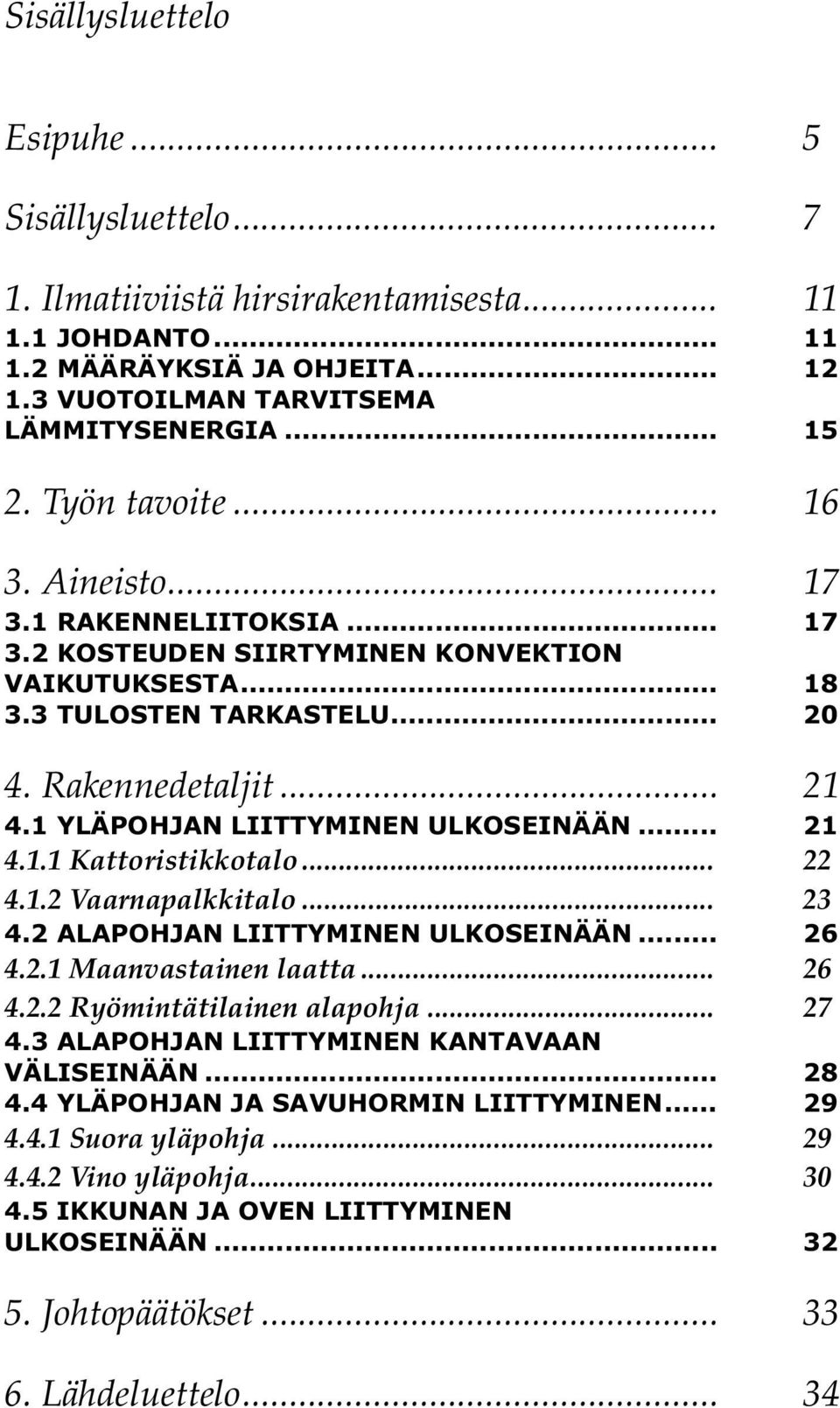 1 YLÄPOHJAN LIITTYMINEN ULKOSEINÄÄN... 21 4.1.1 Kattoristikkotalo... 22 4.1.2 Vaarnapalkkitalo... 23 4.2 ALAPOHJAN LIITTYMINEN ULKOSEINÄÄN... 26 4.2.1 Maanvastainen laatta... 26 4.2.2 Ryömintätilainen alapohja.