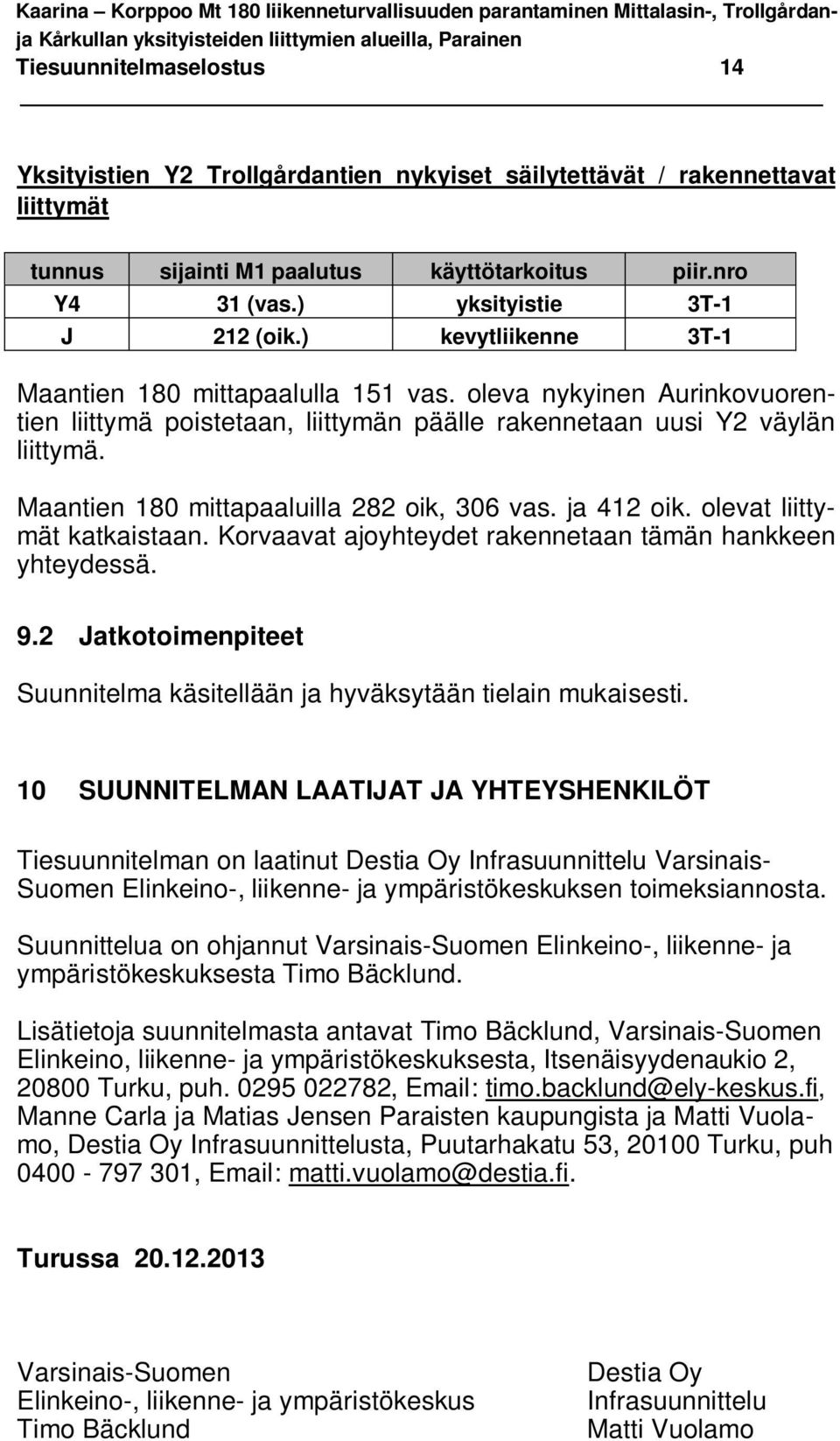 Maantien 180 mittapaaluilla 282 oik, 306 vas. ja 412 oik. olevat liittymät katkaistaan. Korvaavat ajoyhteydet rakennetaan tämän hankkeen yhteydessä. 9.