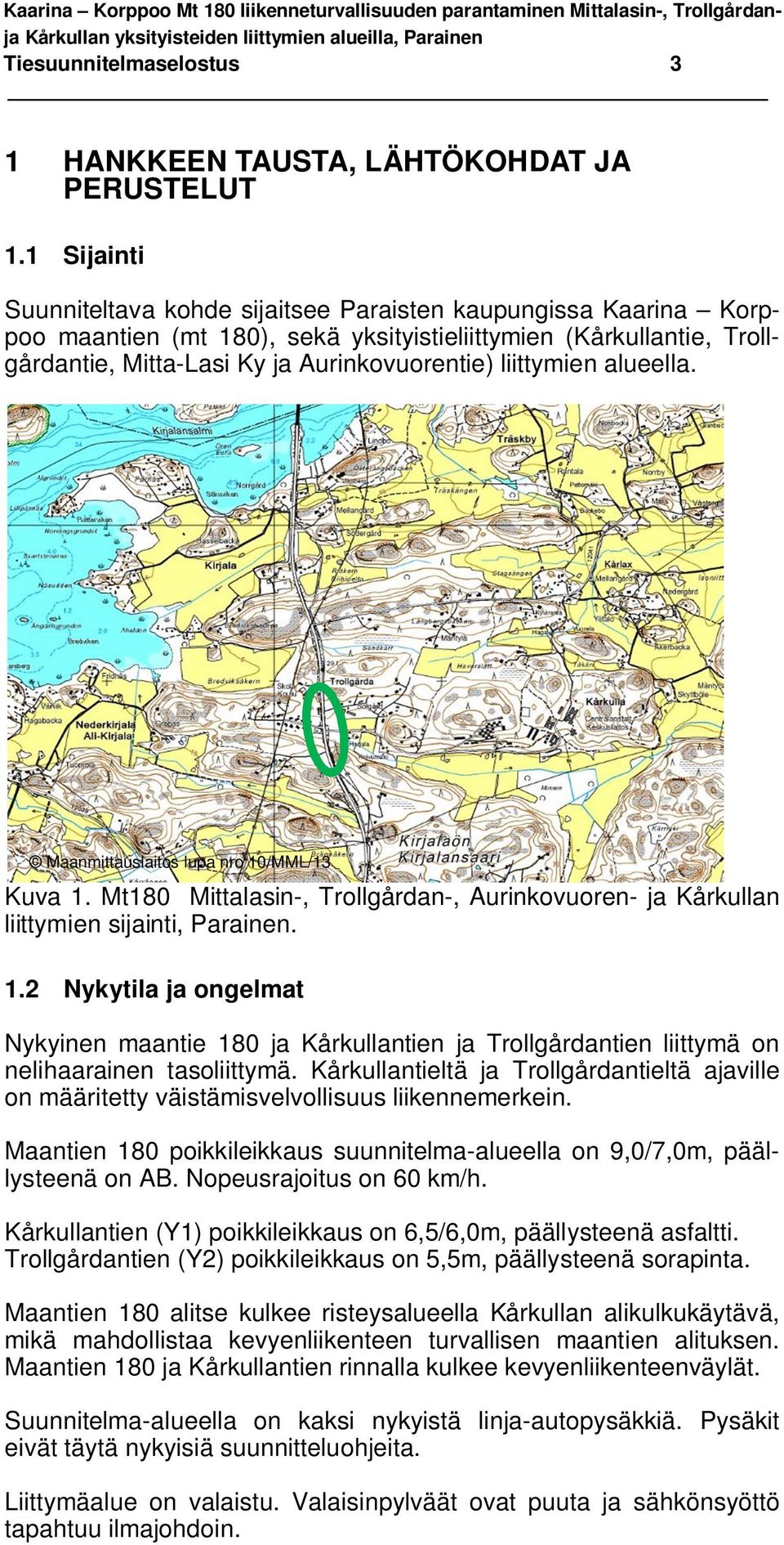 liittymien alueella. Maanmittauslaitos lupa nro 10/MML/13 Kuva 1. Mt180 Mittalasin-, Trollgårdan-, Aurinkovuoren- ja Kårkullan liittymien sijainti, Parainen. 1.2 Nykytila ja ongelmat Nykyinen maantie 180 ja Kårkullantien ja Trollgårdantien liittymä on nelihaarainen tasoliittymä.