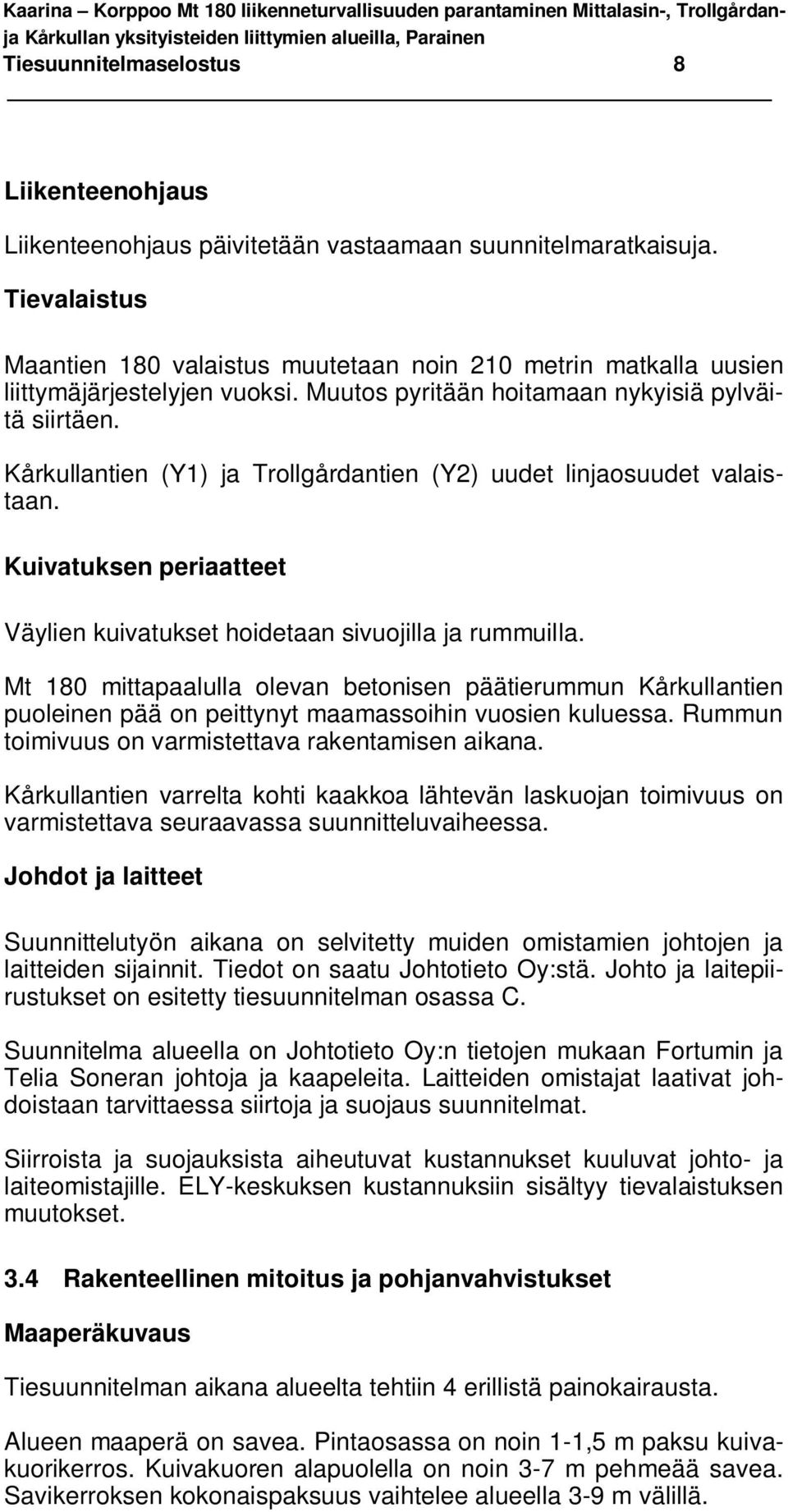 Kårkullantien (Y1) ja Trollgårdantien (Y2) uudet linjaosuudet valaistaan. Kuivatuksen periaatteet Väylien kuivatukset hoidetaan sivuojilla ja rummuilla.