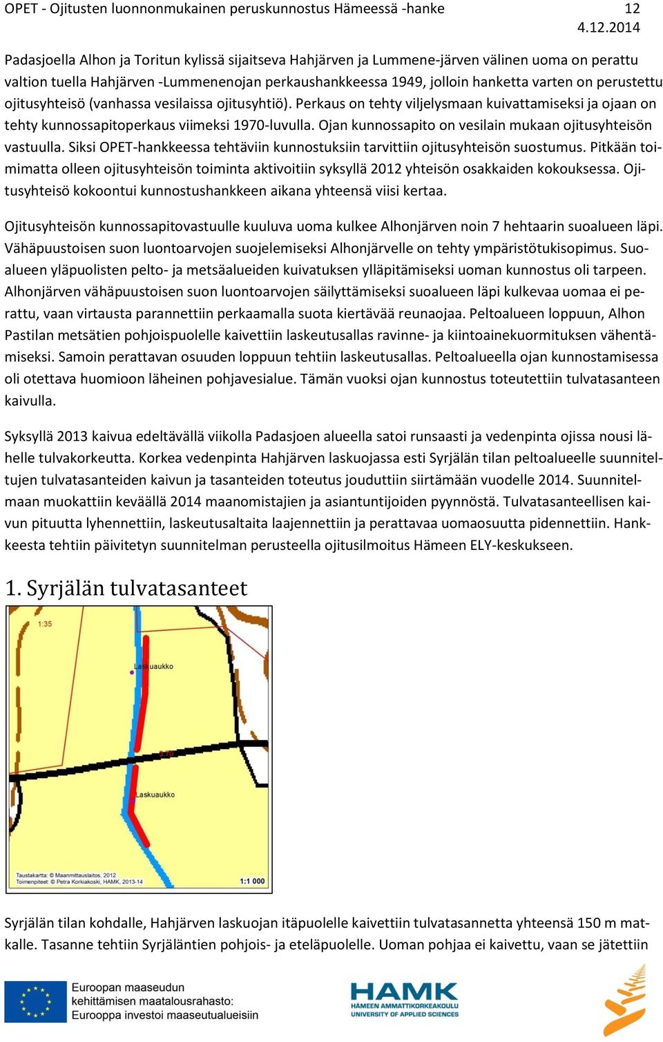 Perkaus on tehty viljelysmaan kuivattamiseksi ja ojaan on tehty kunnossapitoperkaus viimeksi 1970-luvulla. Ojan kunnossapito on vesilain mukaan ojitusyhteisön vastuulla.