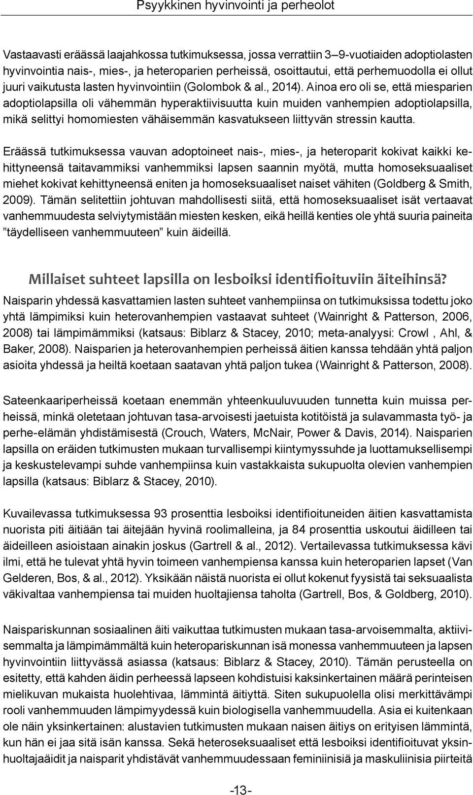 Ainoa ero oli se, että miesparien adoptiolapsilla oli vähemmän hyperaktiivisuutta kuin muiden vanhempien adoptiolapsilla, mikä selittyi homomiesten vähäisemmän kasvatukseen liittyvän stressin kautta.