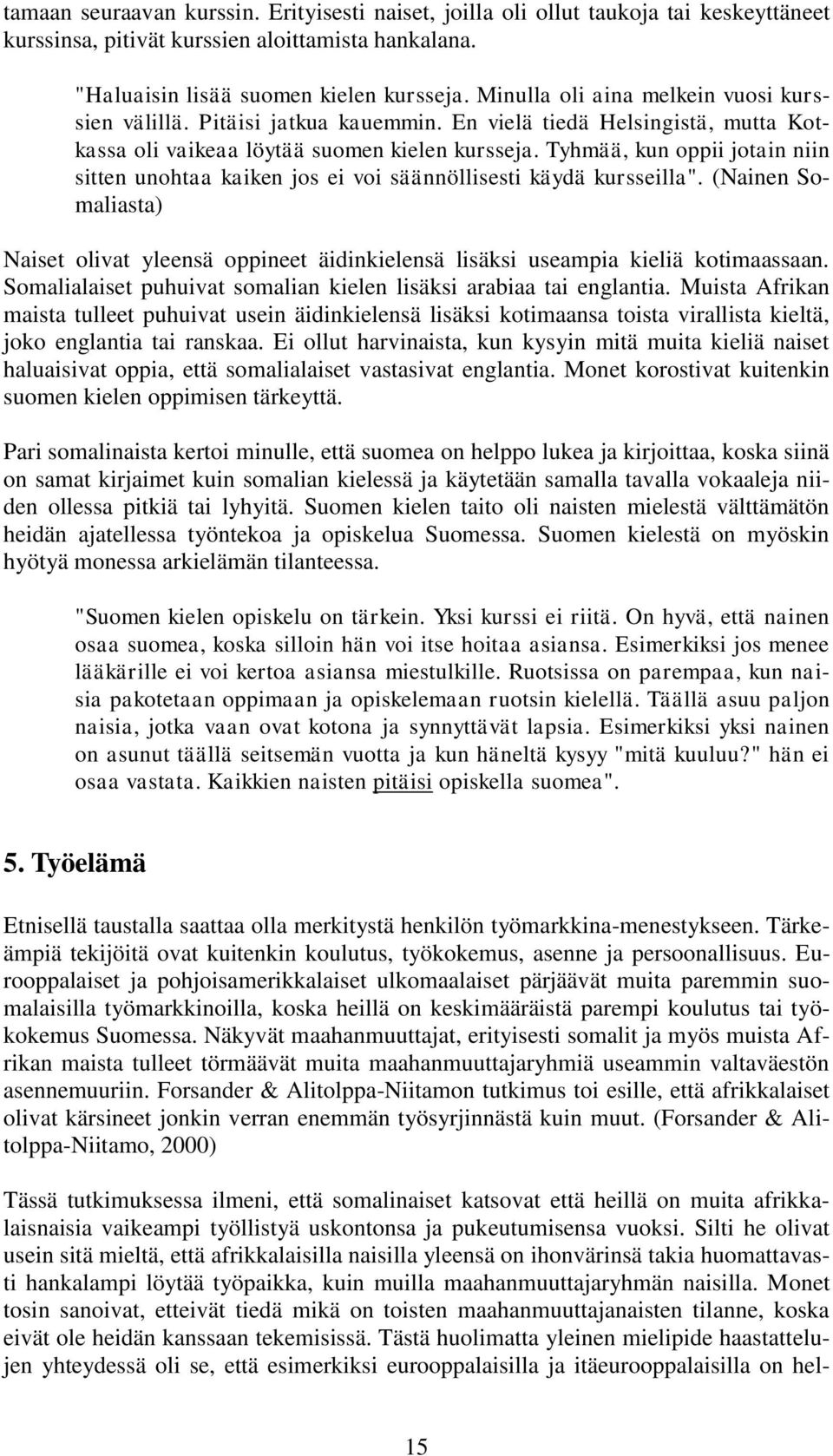 Tyhmää, kun oppii jotain niin sitten unohtaa kaiken jos ei voi säännöllisesti käydä kursseilla". (Nainen Somaliasta) Naiset olivat yleensä oppineet äidinkielensä lisäksi useampia kieliä kotimaassaan.