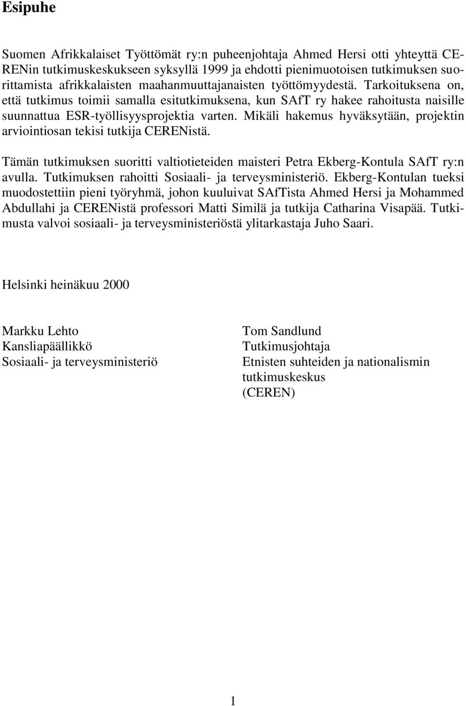 Mikäli hakemus hyväksytään, projektin arviointiosan tekisi tutkija CERENistä. Tämän tutkimuksen suoritti valtiotieteiden maisteri Petra Ekberg-Kontula SAfT ry:n avulla.