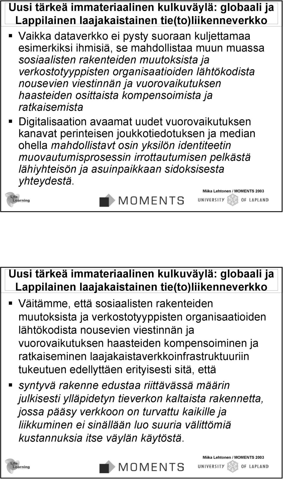 avaamat uudet vuorovaikutuksen kanavat perinteisen joukkotiedotuksen ja median ohella mahdollistavt osin yksilön identiteetin muovautumisprosessin irrottautumisen pelkästä lähiyhteisön ja