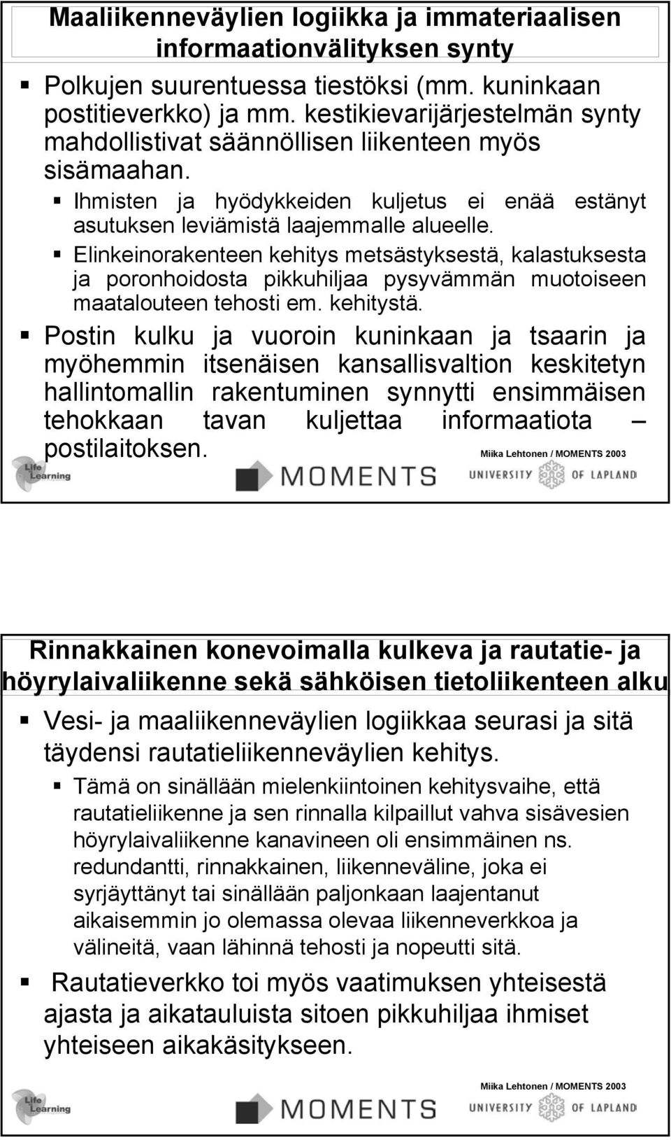 Elinkeinorakenteen kehitys metsästyksestä, kalastuksesta ja poronhoidosta pikkuhiljaa pysyvämmän muotoiseen maatalouteen tehosti em. kehitystä.