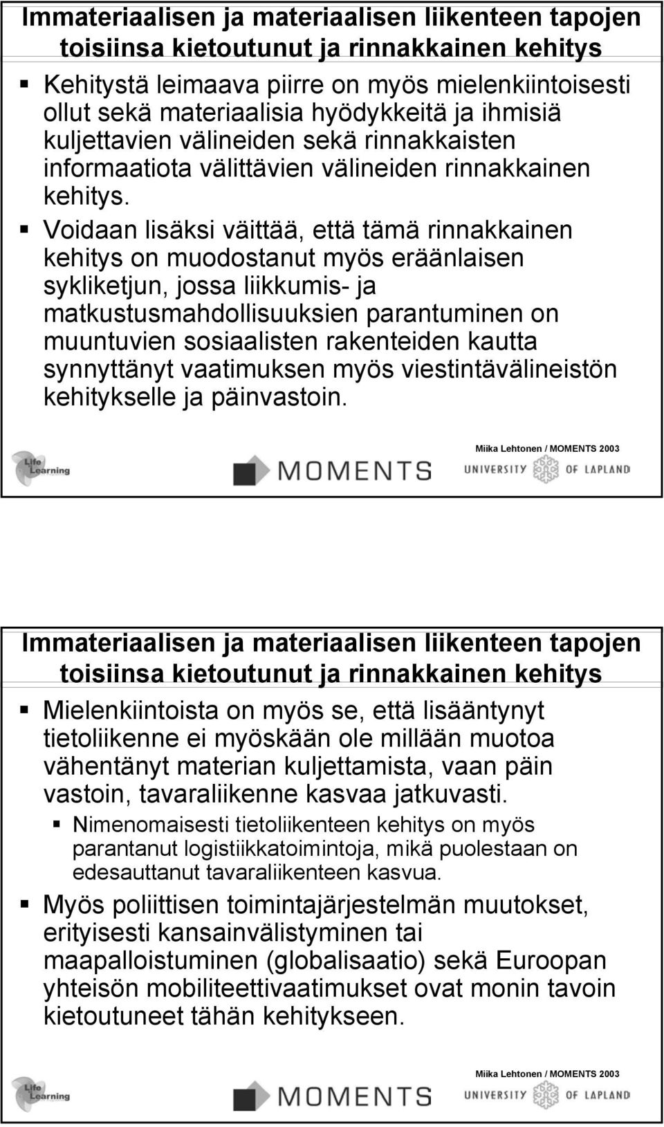 Voidaan lisäksi väittää, että tämä rinnakkainen kehitys on muodostanut myös eräänlaisen sykliketjun, jossa liikkumis- ja matkustusmahdollisuuksien parantuminen on muuntuvien sosiaalisten rakenteiden